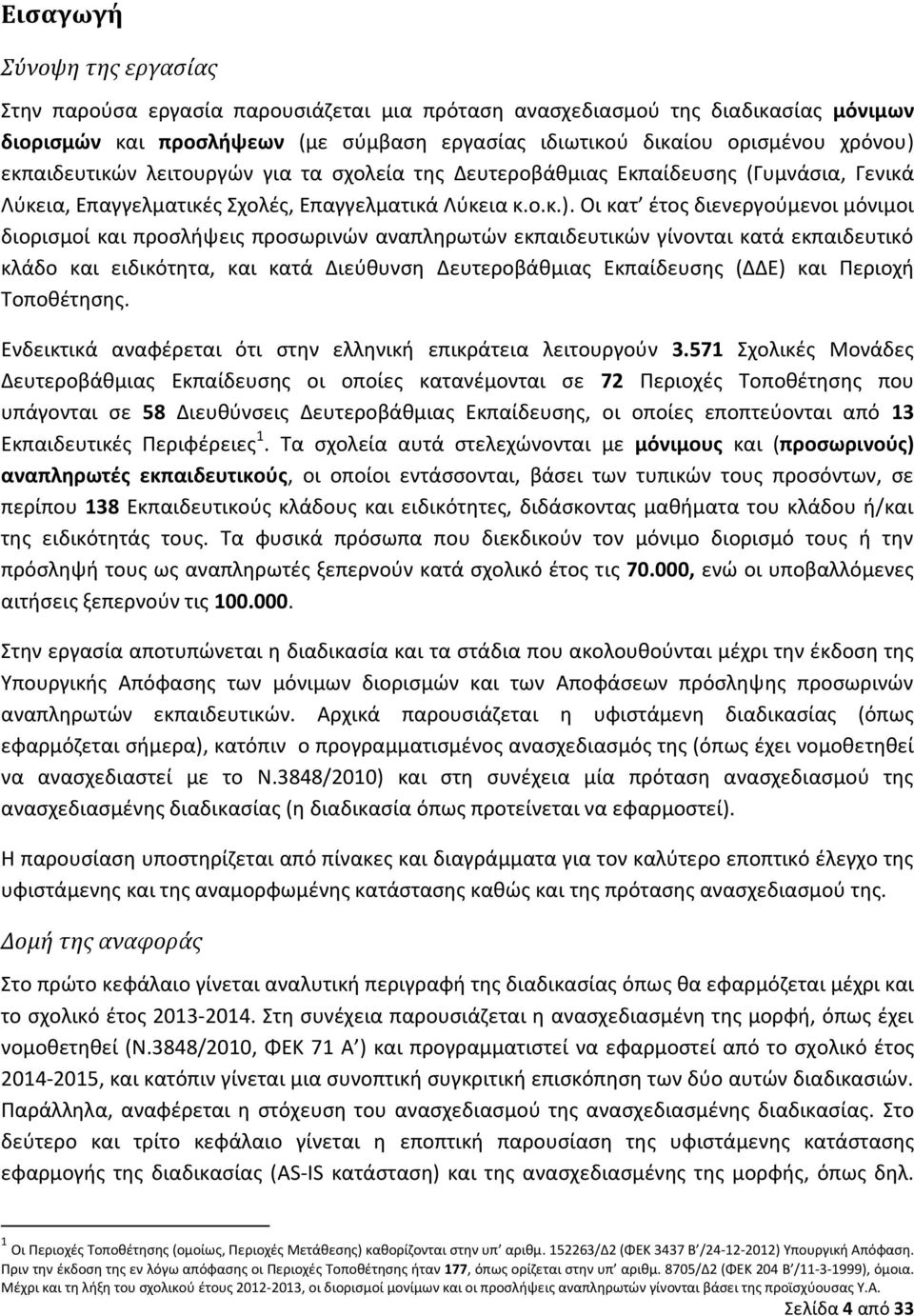 Οι κατ έτος διενεργούμενοι μόνιμοι διορισμοί και προσλήψεις προσωρινών αναπληρωτών εκπαιδευτικών γίνονται κατά εκπαιδευτικό κλάδο και ειδικότητα, και κατά Διεύθυνση Εκπαίδευσης (ΔΔΕ) και Περιοχή