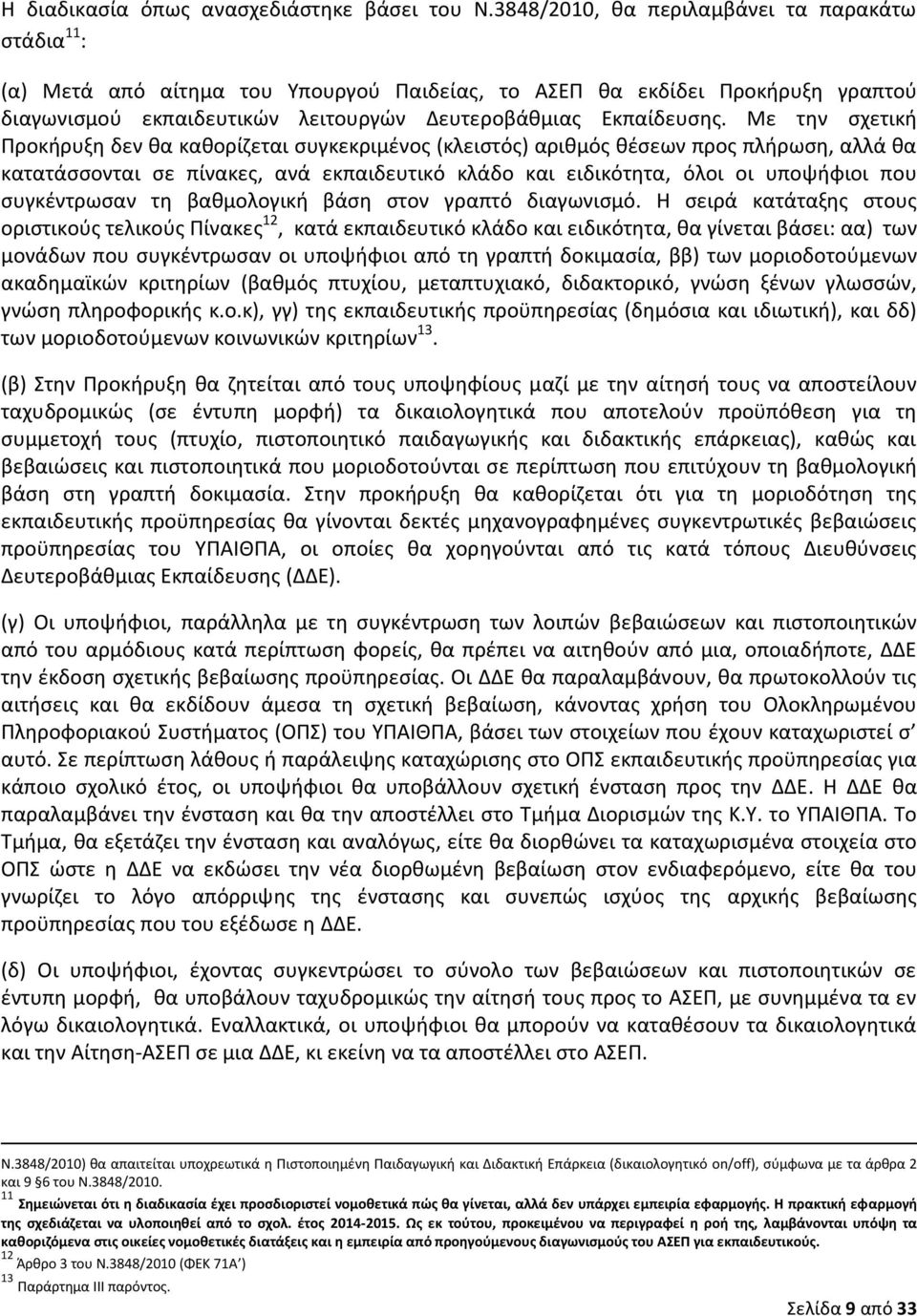 Με την σχετική Προκήρυξη δεν θα καθορίζεται συγκεκριμένος (κλειστός) αριθμός θέσεων προς πλήρωση, αλλά θα κατατάσσονται σε πίνακες, ανά εκπαιδευτικό κλάδο και ειδικότητα, όλοι οι υποψήφιοι που