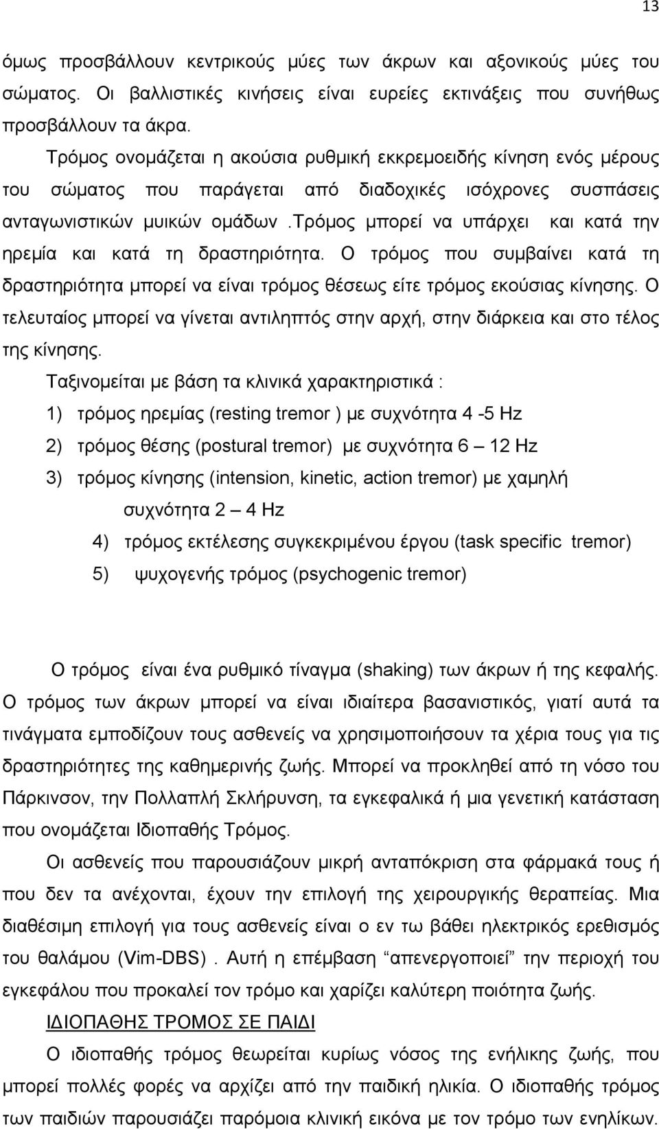 τρόµος µπορεί να υπάρχει και κατά την ηρεµία και κατά τη δραστηριότητα. Ο τρόµος που συµβαίνει κατά τη δραστηριότητα µπορεί να είναι τρόµος θέσεως είτε τρόµος εκούσιας κίνησης.