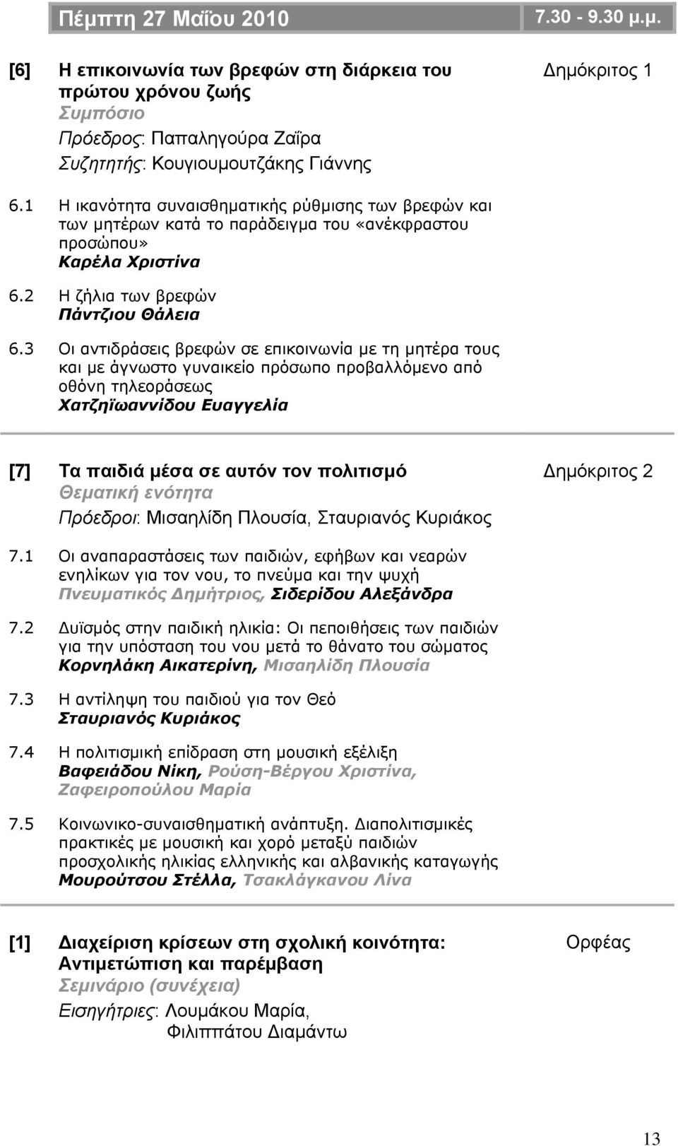 3 Οι αντιδράσεις βρεφών σε επικοινωνία με τη μητέρα τους και με άγνωστο γυναικείο πρόσωπο προβαλλόμενο από οθόνη τηλεοράσεως Χατζηϊωαννίδου Ευαγγελία [7] Τα παιδιά μέσα σε αυτόν τον πολιτισμό