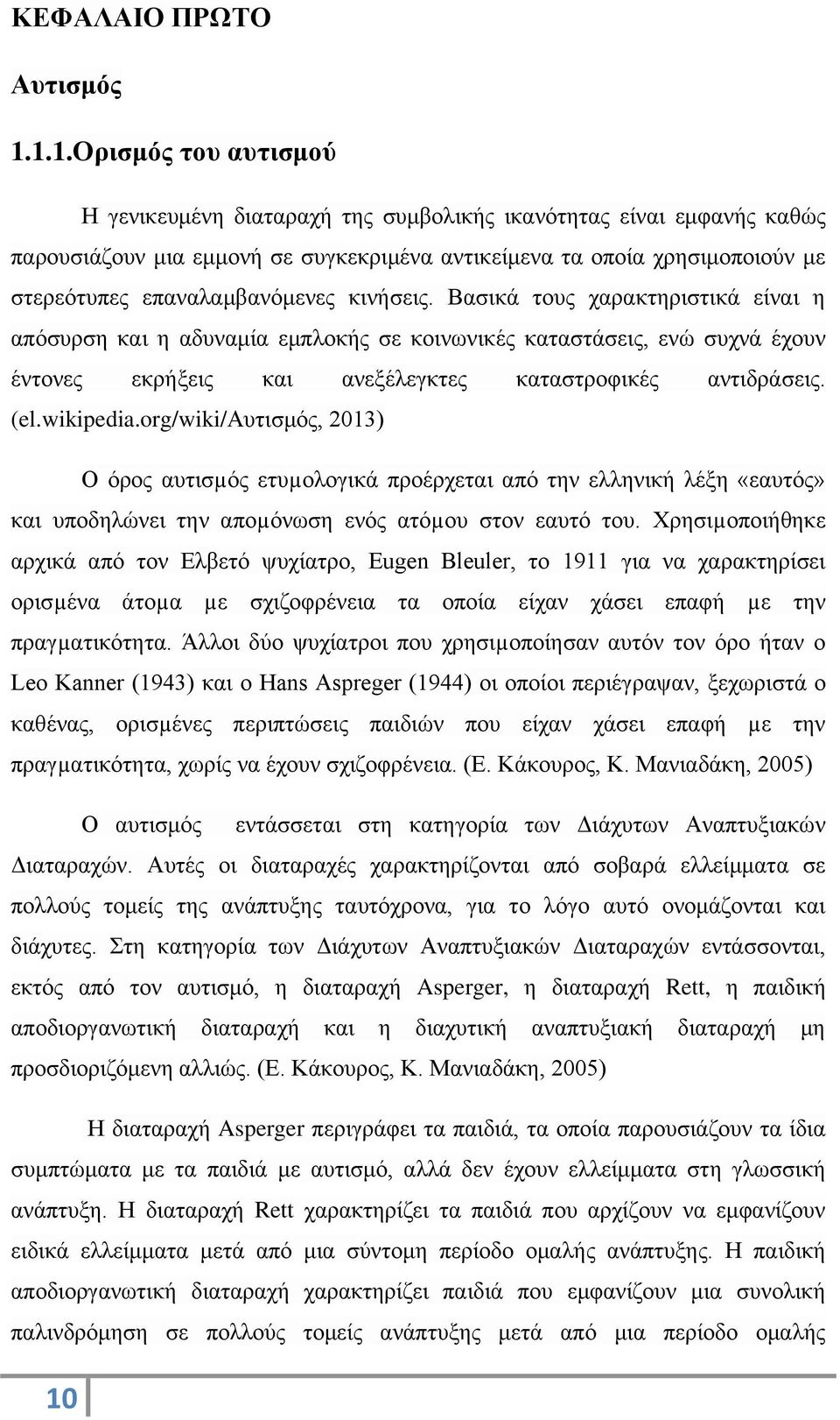 επαναλαμβανόμενες κινήσεις. Βασικά τους χαρακτηριστικά είναι η απόσυρση και η αδυναμία εμπλοκής σε κοινωνικές καταστάσεις, ενώ συχνά έχουν έντονες εκρήξεις και ανεξέλεγκτες καταστροφικές αντιδράσεις.