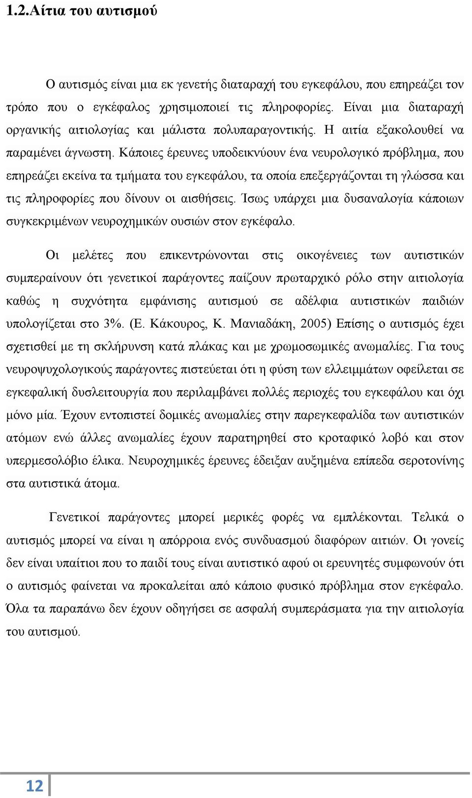 Κάποιες έρευνες υποδεικνύουν ένα νευρολογικό πρόβλημα, που επηρεάζει εκείνα τα τμήματα του εγκεφάλου, τα οποία επεξεργάζονται τη γλώσσα και τις πληροφορίες που δίνουν οι αισθήσεις.