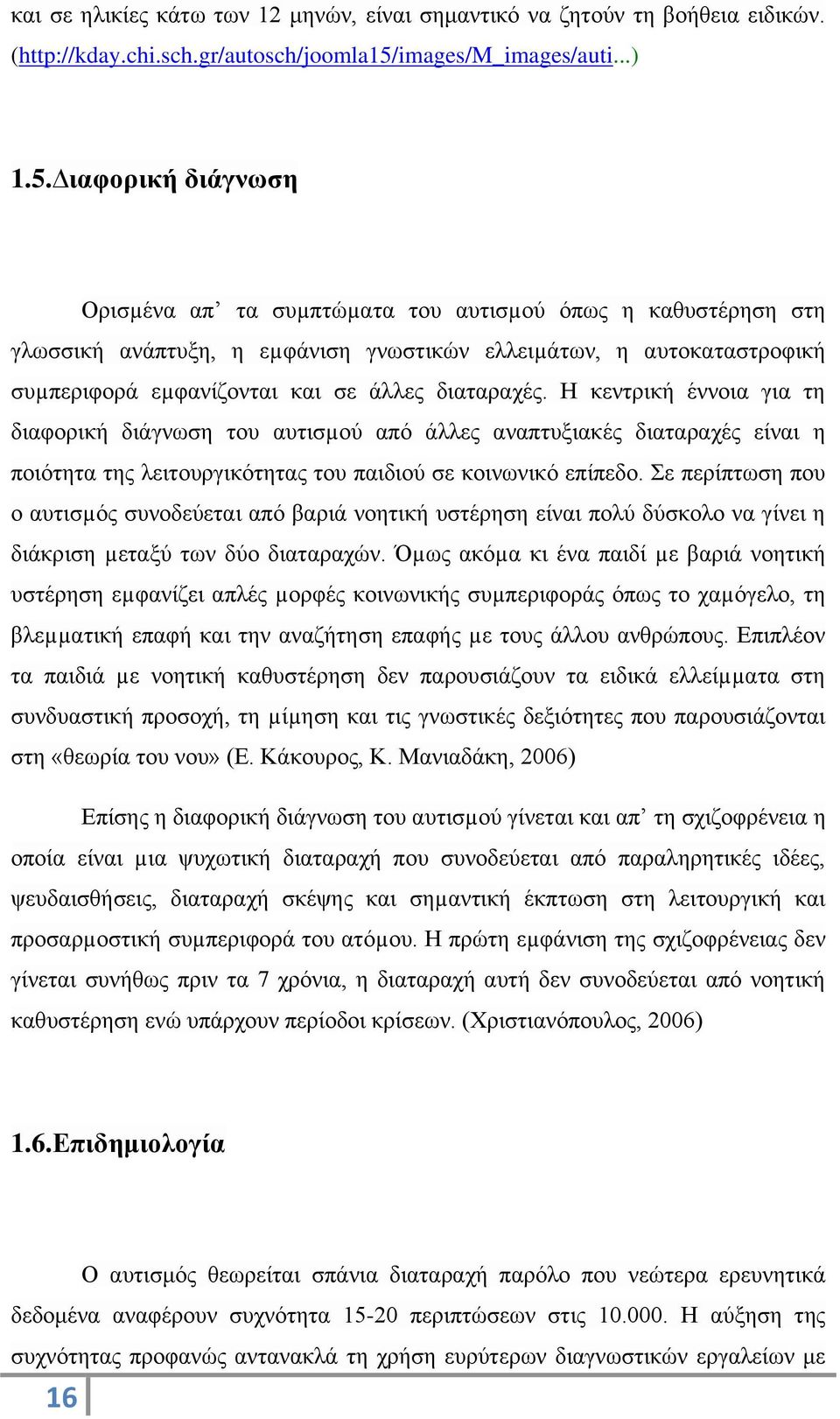 ιαφορική διάγνωση Ορισµένα απ τα συµπτώµατα του αυτισµού όπως η καθυστέρηση στη γλωσσική ανάπτυξη, η εµφάνιση γνωστικών ελλειµάτων, η αυτοκαταστροφική συµπεριφορά εµφανίζονται και σε άλλες διαταραχές.