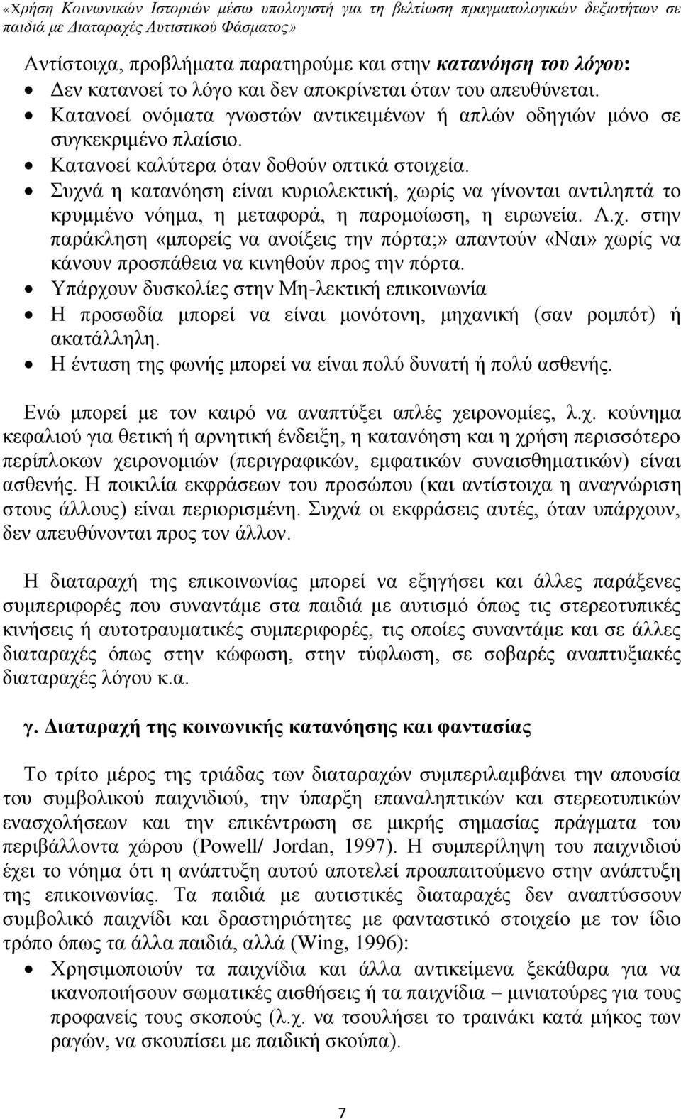 Συχνά η κατανόηση είναι κυριολεκτική, χωρίς να γίνονται αντιληπτά το κρυμμένο νόημα, η μεταφορά, η παρομοίωση, η ειρωνεία. Λ.χ. στην παράκληση «μπορείς να ανοίξεις την πόρτα;» απαντούν «Ναι» χωρίς να κάνουν προσπάθεια να κινηθούν προς την πόρτα.