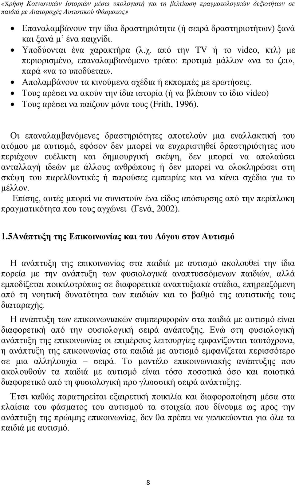 Απολαμβάνουν τα κινούμενα σχέδια ή εκπομπές με ερωτήσεις. Τους αρέσει να ακούν την ίδια ιστορία (ή να βλέπουν το ίδιο video) Τους αρέσει να παίζουν μόνα τους (Frith, 1996).