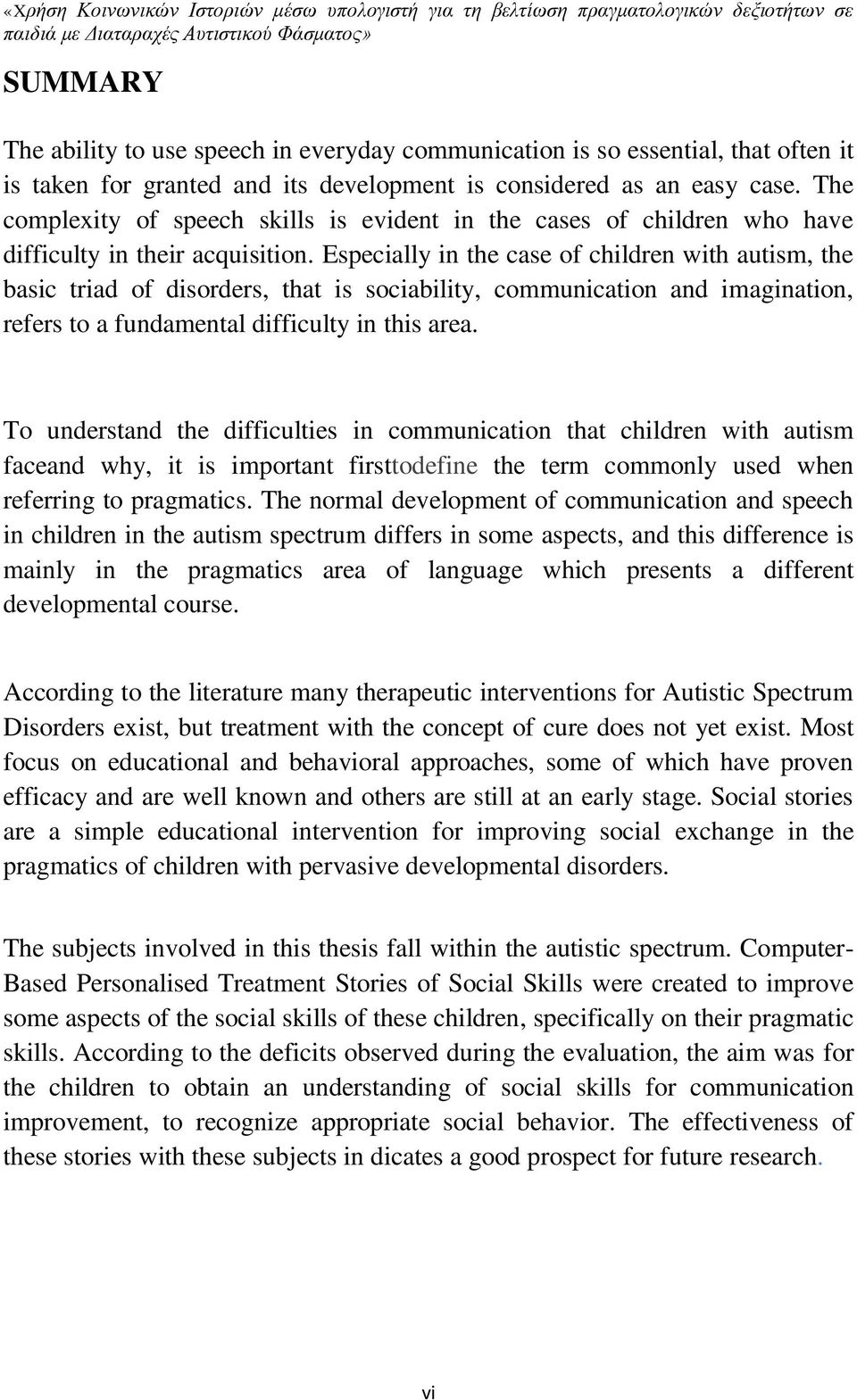 Especially in the case of children with autism, the basic triad of disorders, that is sociability, communication and imagination, refers to a fundamental difficulty in this area.