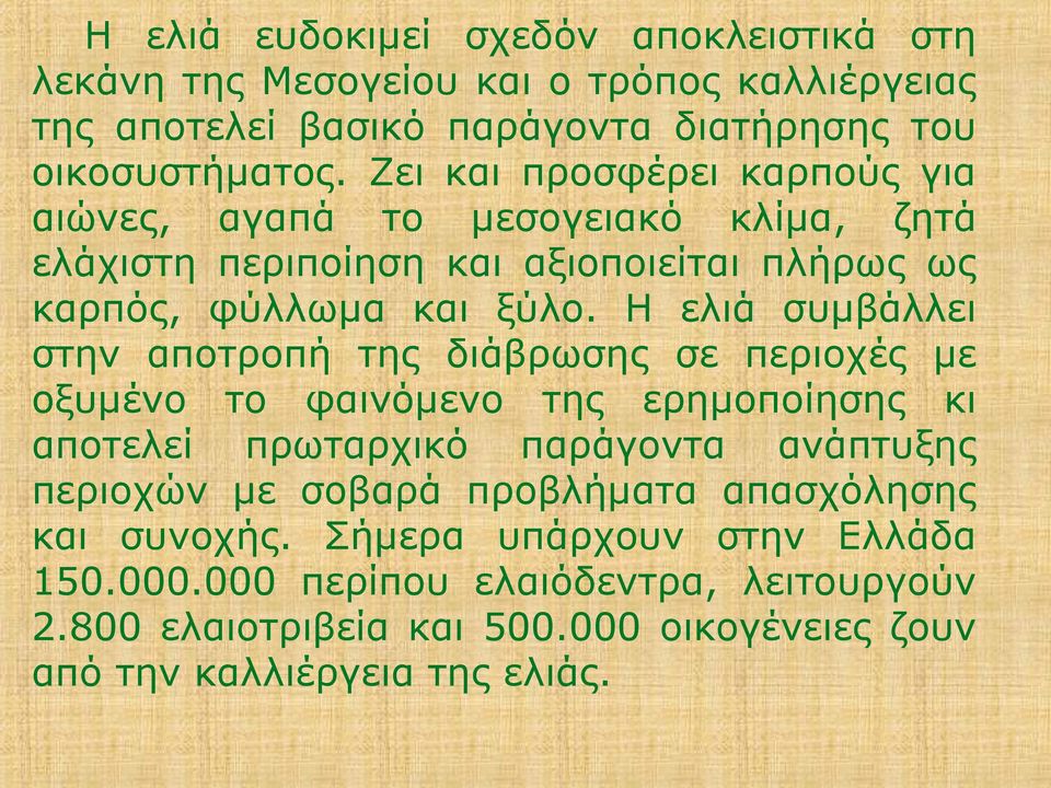 Η ελιά συμβάλλει στην αποτροπή της διάβρωσης σε περιοχές με οξυμένο το φαινόμενο της ερημοποίησης κι αποτελεί πρωταρχικό παράγοντα ανάπτυξης περιοχών με σοβαρά