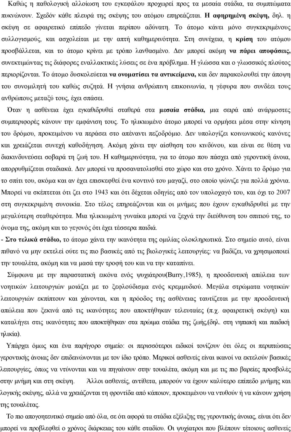 Στη συνέχεια, η κρίση του ατόμου προσβάλλεται, και το άτομο κρίνει με τρόπο λανθασμένο. Δεν μπορεί ακόμη να πάρει αποφάσεις, συνεκτιμώντας τις διάφορες εναλλακτικές λύσεις σε ένα πρόβλημα.