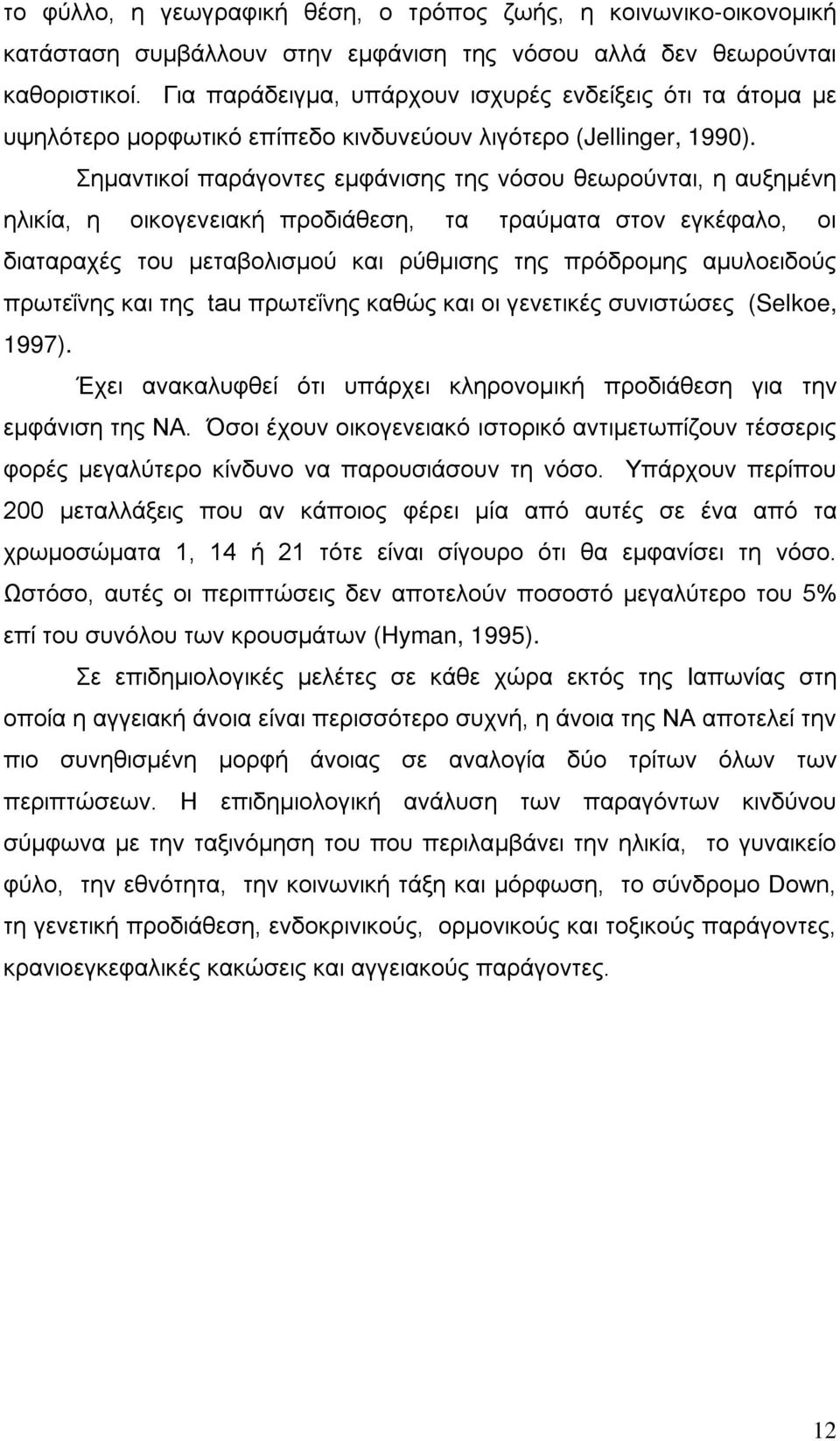 Σημαντικοί παράγοντες εμφάνισης της νόσου θεωρούνται, η αυξημένη ηλικία, η οικογενειακή προδιάθεση, τα τραύματα στον εγκέφαλο, οι διαταραχές του μεταβολισμού και ρύθμισης της πρόδρομης αμυλοειδούς