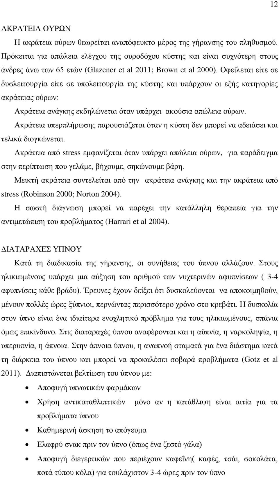 Οφείλεται είτε σε δυσλειτουργία είτε σε υπολειτουργία της κύστης και υπάρχουν οι εξής κατηγορίες ακράτειας ούρων: Ακράτεια ανάγκης εκδηλώνεται όταν υπάρχει ακούσια απώλεια ούρων.