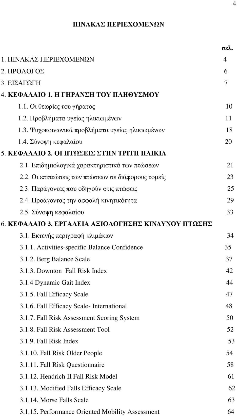 2.3. Παράγοντες που οδηγούν στις πτώσεις 25 2.4. Προάγοντας την ασφαλή κινητικότητα 29 2.5. Σύνοψη κεφαλαίου 33 6. ΚΕΦΑΛΑΙΟ 3. ΕΡΓΑΛΕΙΑ ΑΞΙΟΛΟΓΗΣΗΣ ΚΙΝΔΥΝΟΥ ΠΤΩΣΗΣ 3.1.