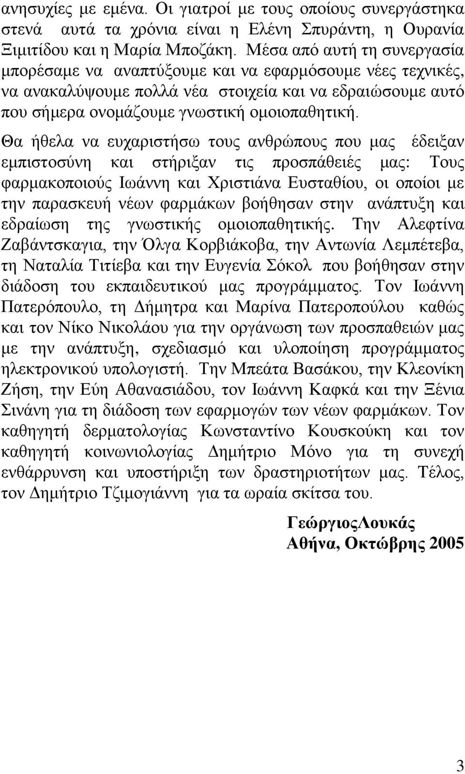 Θα ήθελα να ευχαριστήσω τους ανθρώπους που μας έδειξαν εμπιστοσύνη και στήριξαν τις προσπάθειές μας: Τους φαρμακοποιούς Ιωάννη και Χριστιάνα Ευσταθίου, οι οποίοι με την παρασκευή νέων φαρμάκων