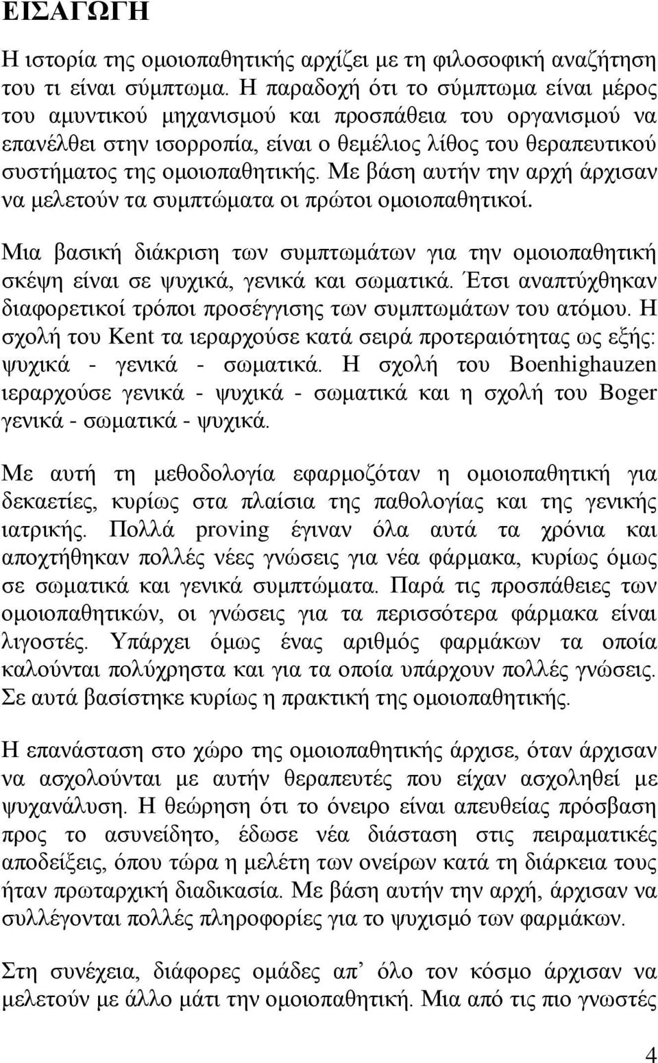 Με βάση αυτήν την αρχή άρχισαν να μελετούν τα συμπτώματα οι πρώτοι ομοιοπαθητικοί. Μια βασική διάκριση των συμπτωμάτων για την ομοιοπαθητική σκέψη είναι σε ψυχικά, γενικά και σωματικά.