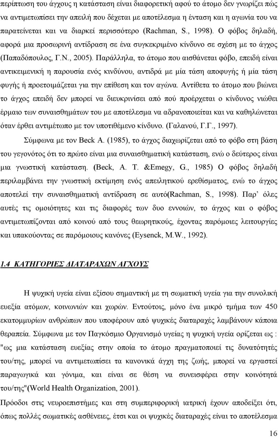 Παράλληλα, το άτοµο που αισθάνεται φόβο, επειδή είναι αντικειµενική η παρουσία ενός κινδύνου, αντιδρά µε µία τάση αποφυγής ή µία τάση φυγής ή προετοιµάζεται για την επίθεση και τον αγώνα.