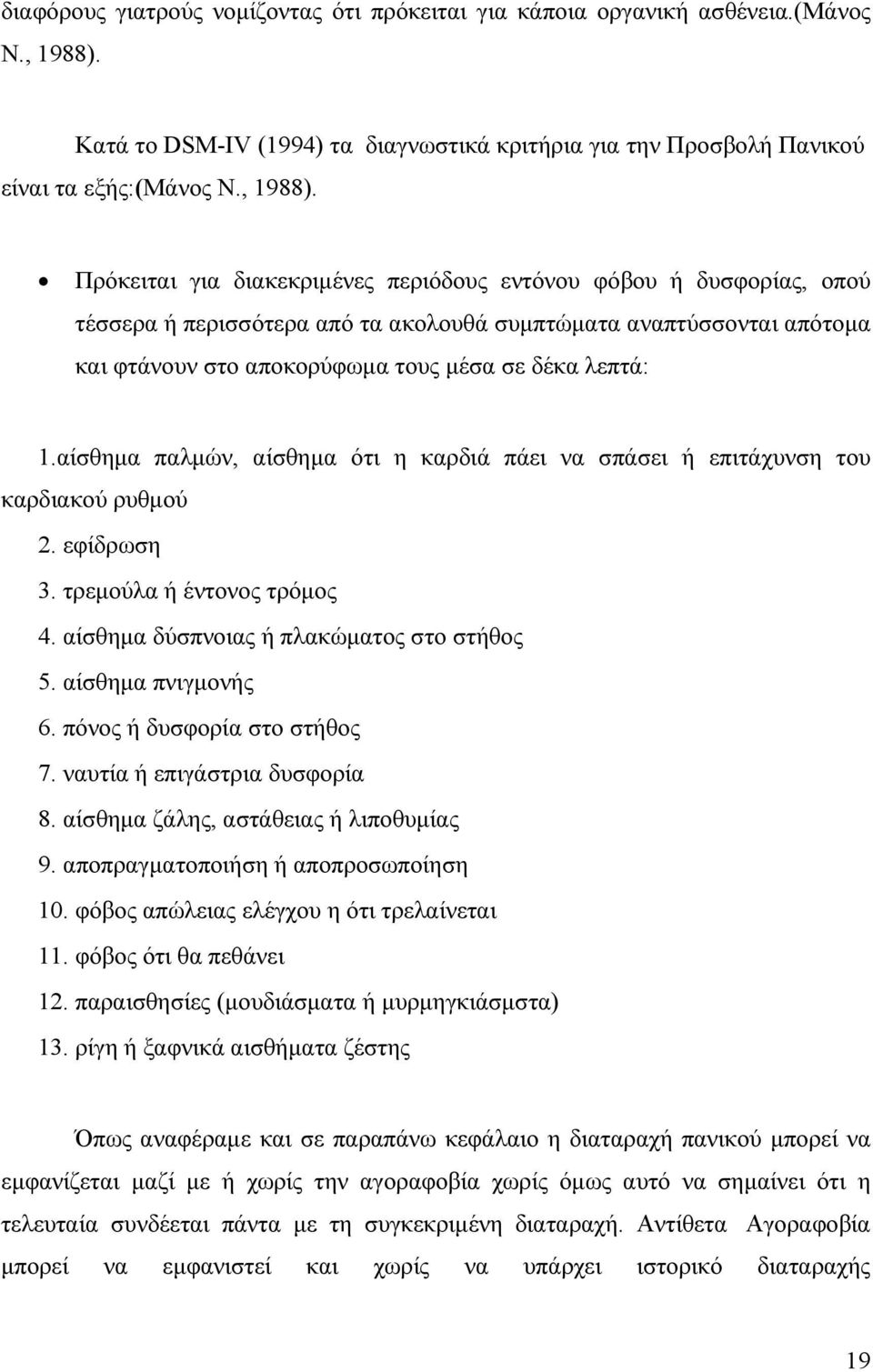 Πρόκειται για διακεκριµένες περιόδους εντόνου φόβου ή δυσφορίας, οπού τέσσερα ή περισσότερα από τα ακολουθά συµπτώµατα αναπτύσσονται απότοµα και φτάνουν στο αποκορύφωµα τους µέσα σε δέκα λεπτά: 1.