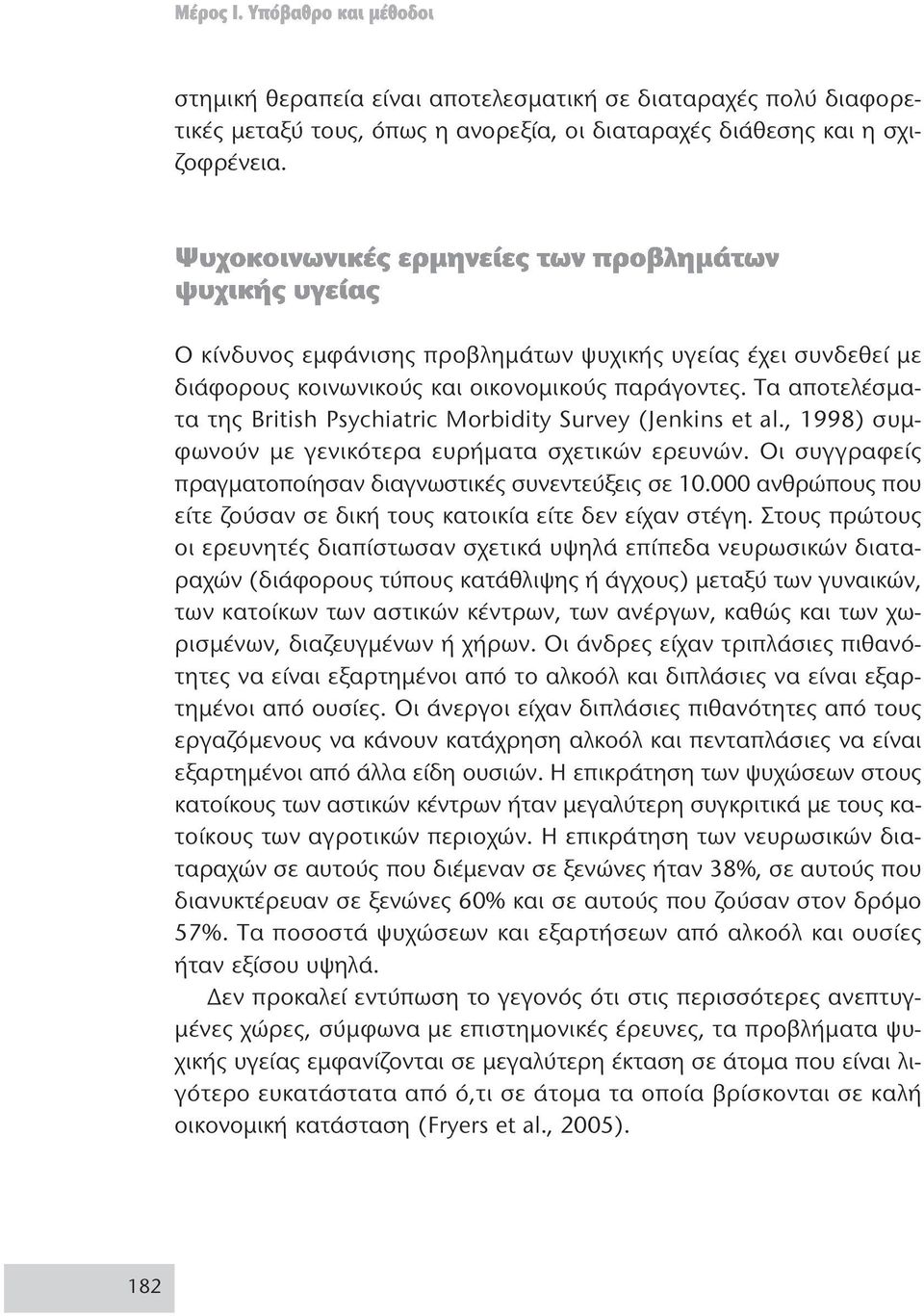 , 1998) συμφωνούν με γενικότερα ευρήματα σχετικών ερευνών. Οι συγγραφείς πραγματοποίησαν διαγνωστικές συνεντεύξεις σε 10.000 ανθρώπους που είτε ζούσαν σε δική τους κατοικία είτε δεν είχαν στέγη.