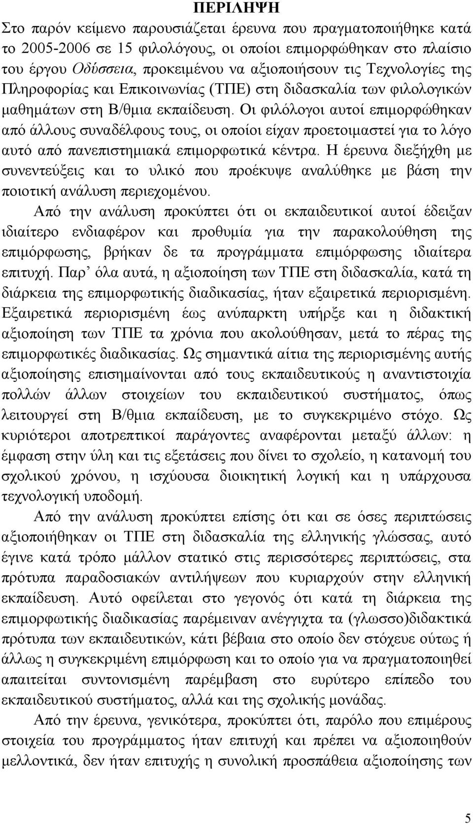 Οι φιλόλογοι αυτοί επιμορφώθηκαν από άλλους συναδέλφους τους, οι οποίοι είχαν προετοιμαστεί για το λόγο αυτό από πανεπιστημιακά επιμορφωτικά κέντρα.