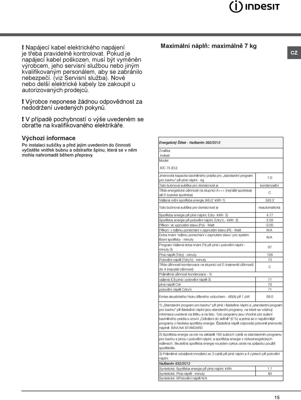 Nové nebo delší elektrické kabely lze zakoupit u autorizovaných prodejců.! Výrobce neponese žádnou odpovědnost za nedodržení uvedených pokynů.