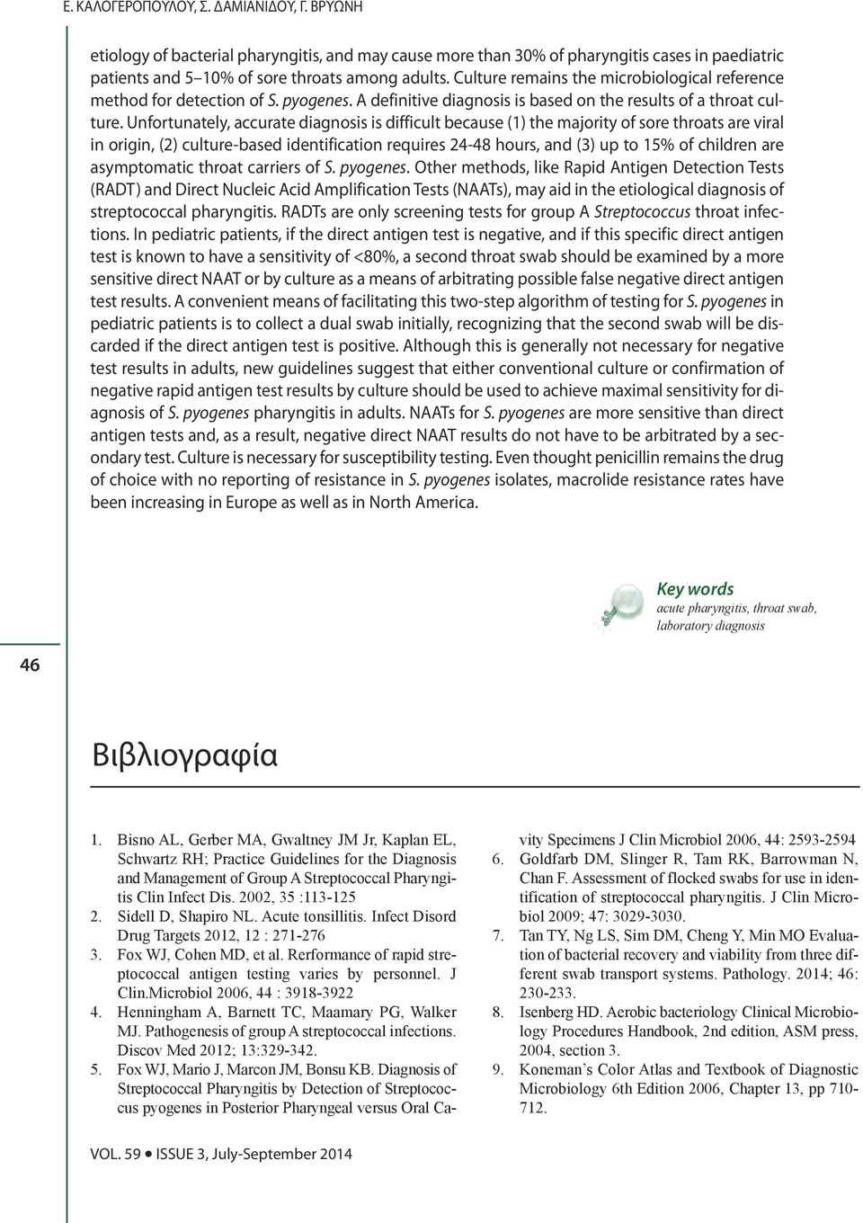 Unfortunately, accurate diagnosis is difficult because (1) the majority of sore throats are viral in origin, (2) culture-based identification requires 24-48 hours, and (3) up to 15% of children are