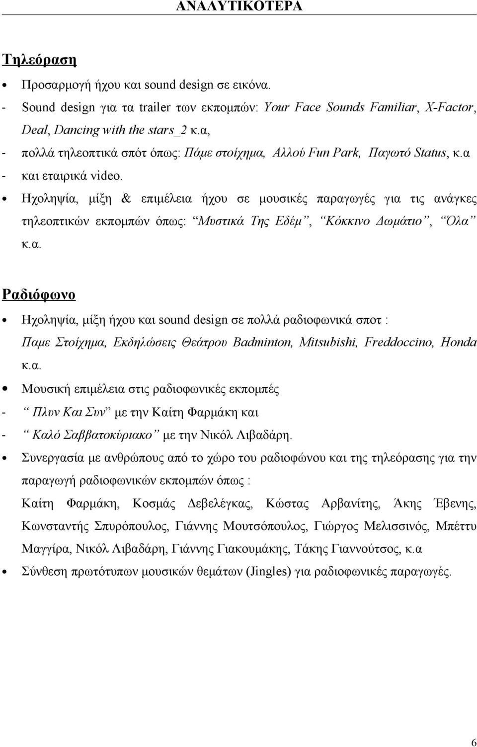 Ηχοληψία, μίξη & επιμέλεια ήχου σε μουσικές παραγωγές για τις ανάγκες τηλεοπτικών εκπομπών όπως: Μυστικά Της Εδέμ, Κόκκινο Δωμάτιο, Όλα κ.α. Ραδιόφωνο Ηχοληψία, μίξη ήχου και sound design σε πολλά ραδιοφωνικά σποτ : Παμε Στοίχημα, Εκδηλώσεις Θεάτρου Badminton, Mitsubishi, Freddoccino, Honda κ.