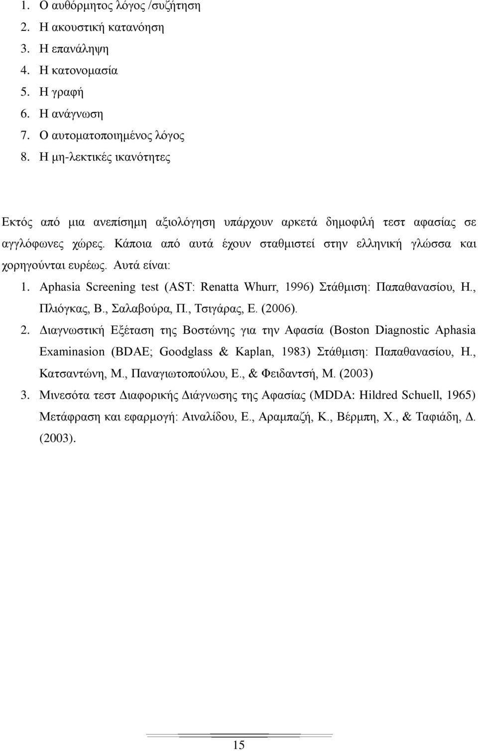 Αυτά είναι: 1. Aphasia Screening test (AST: Renatta Whurr, 1996) Στάθμιση: Παπαθανασίου, Η., Πλιόγκας, Β., Σαλαβούρα, Π., Τσιγάρας, Ε. (2006). 2.