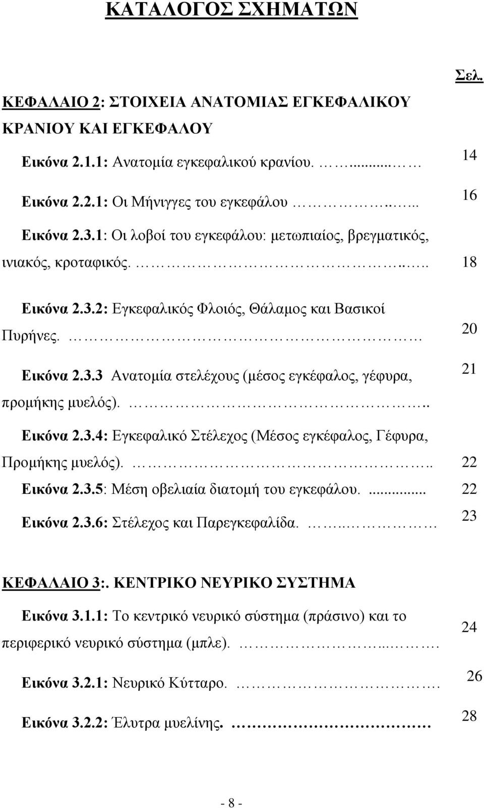 .. 20 21 Εικόνα 2.3.4: Εγκεφαλικό Στέλεχος (Μέσος εγκέφαλος, Γέφυρα, Προμήκης μυελός)... 22 Εικόνα 2.3.5: Μέση οβελιαία διατομή του εγκεφάλου.... 22 Εικόνα 2.3.6: Στέλεχος και Παρεγκεφαλίδα.