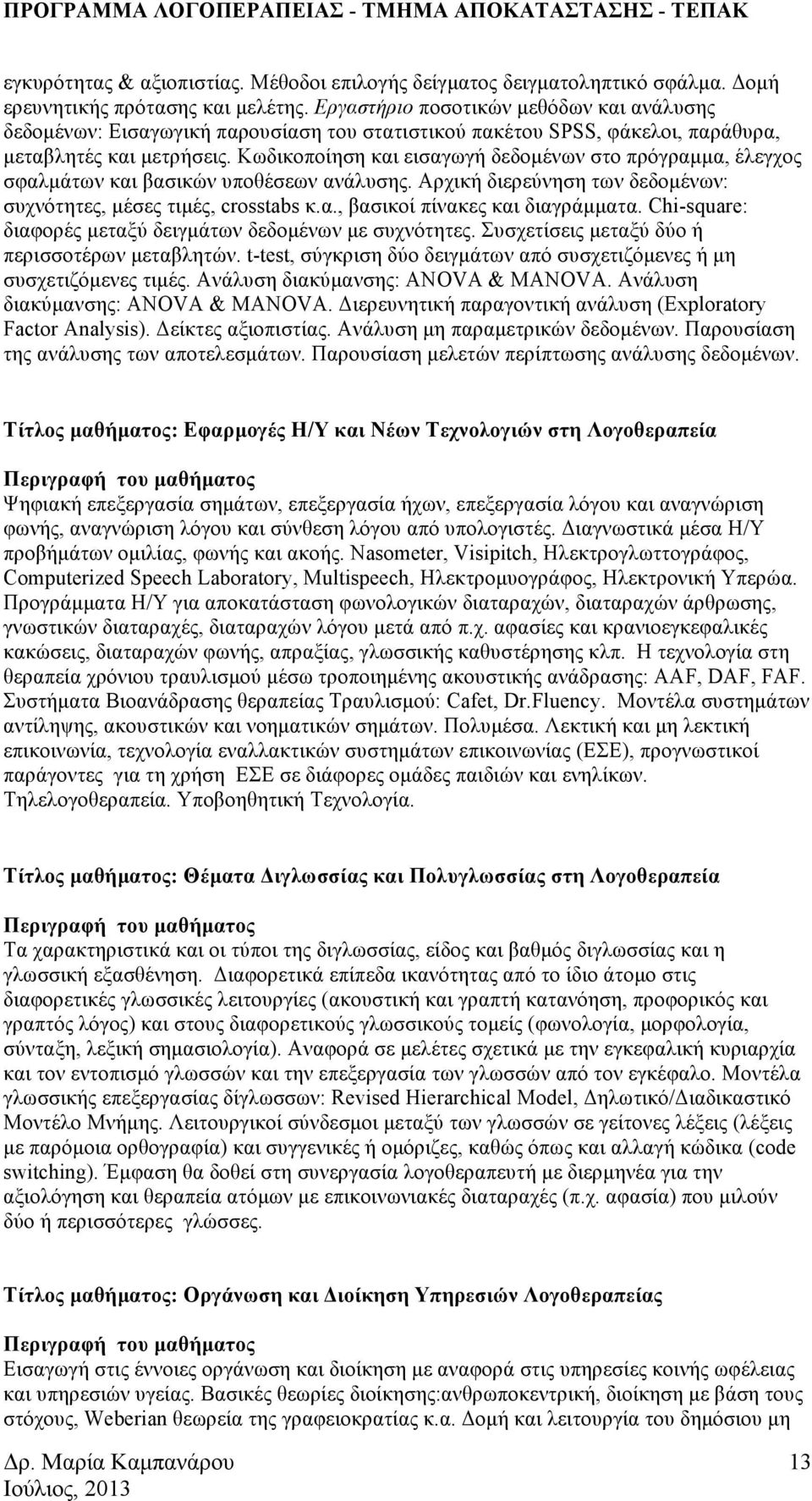 Κωδικοποίηση και εισαγωγή δεδοµένων στο πρόγραµµα, έλεγχος σφαλµάτων και βασικών υποθέσεων ανάλυσης. Αρχική διερεύνηση των δεδοµένων: συχνότητες, µέσες τιµές, crosstabs κ.α., βασικοί πίνακες και διαγράµµατα.