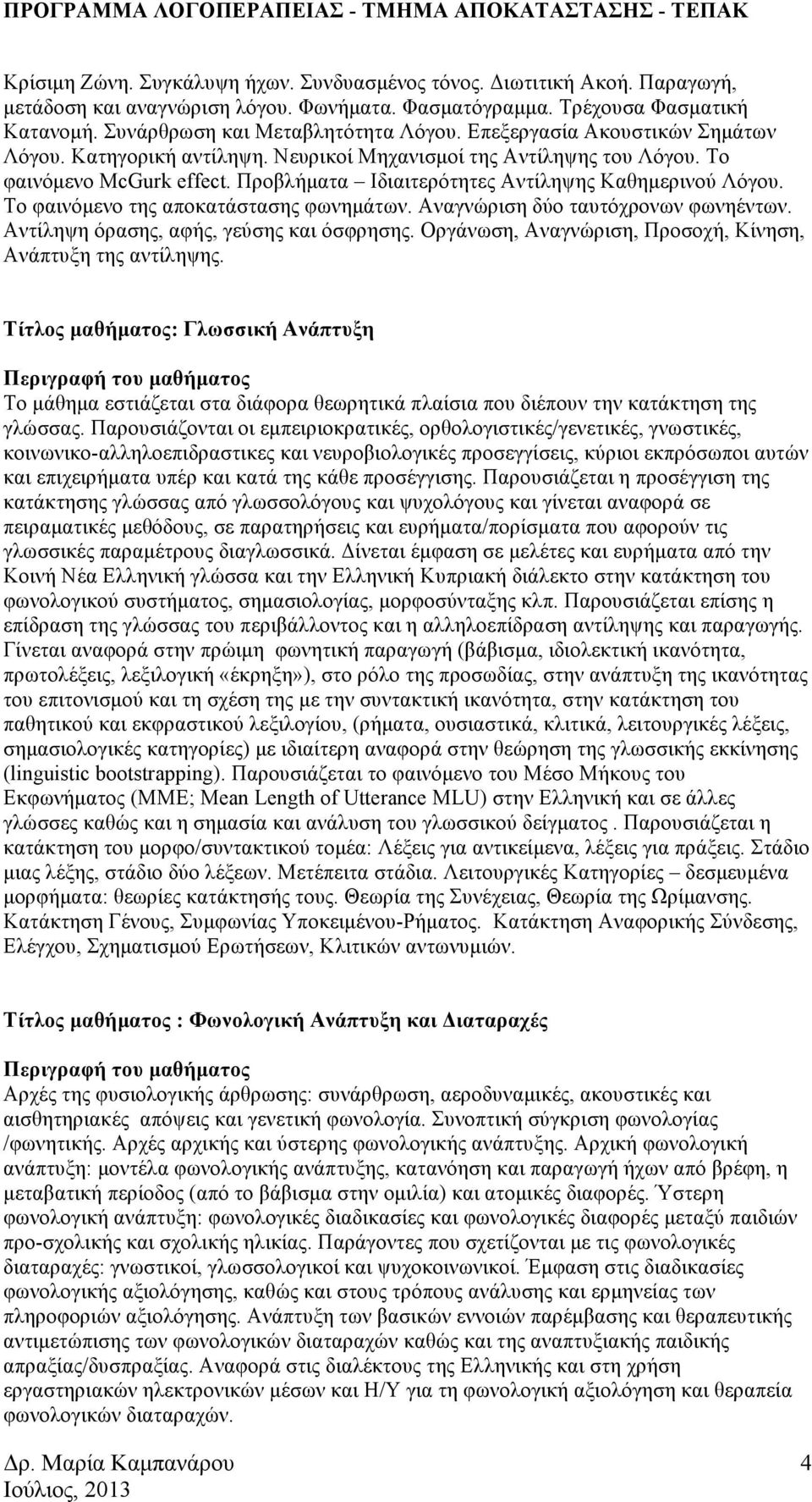 Το φαινόµενο της αποκατάστασης φωνηµάτων. Αναγνώριση δύο ταυτόχρονων φωνηέντων. Αντίληψη όρασης, αφής, γεύσης και όσφρησης. Οργάνωση, Αναγνώριση, Προσοχή, Κίνηση, Ανάπτυξη της αντίληψης.