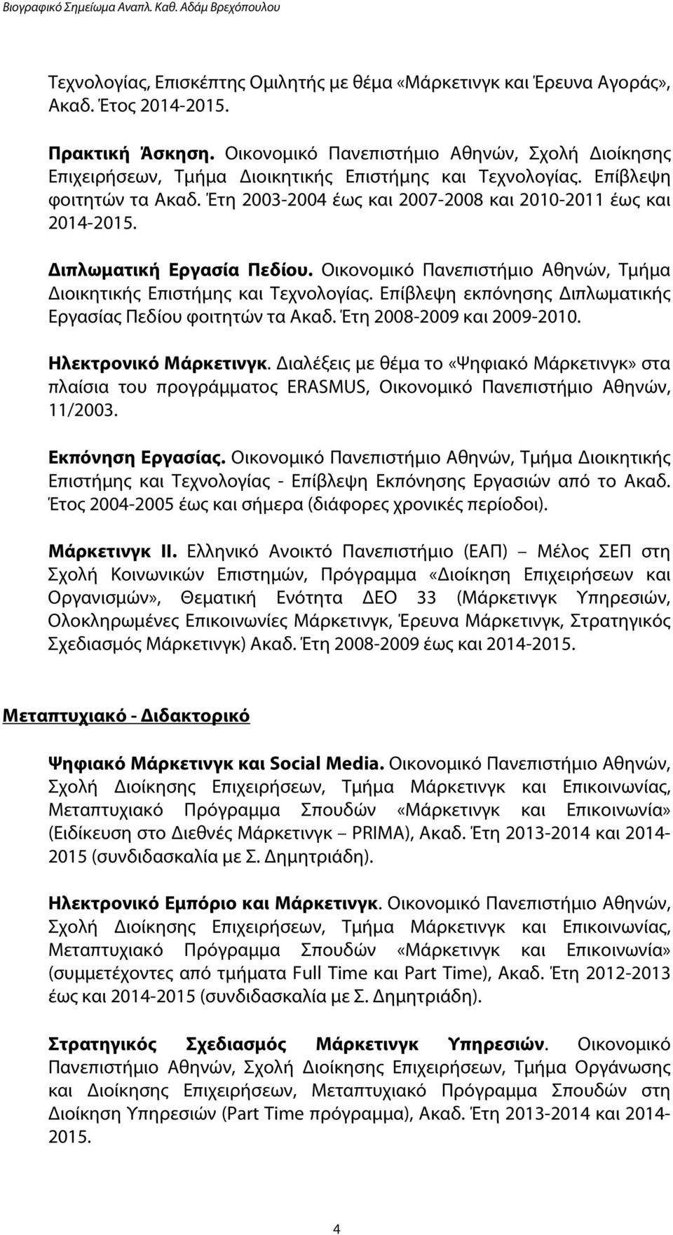 Διπλωματική Εργασία Πεδίου. Οικονομικό Πανεπιστήμιο Αθηνών, Τμήμα Διοικητικής Επιστήμης και Τεχνολογίας. Επίβλεψη εκπόνησης Διπλωματικής Εργασίας Πεδίου φοιτητών τα Ακαδ. Έτη 2008-2009 και 2009-2010.