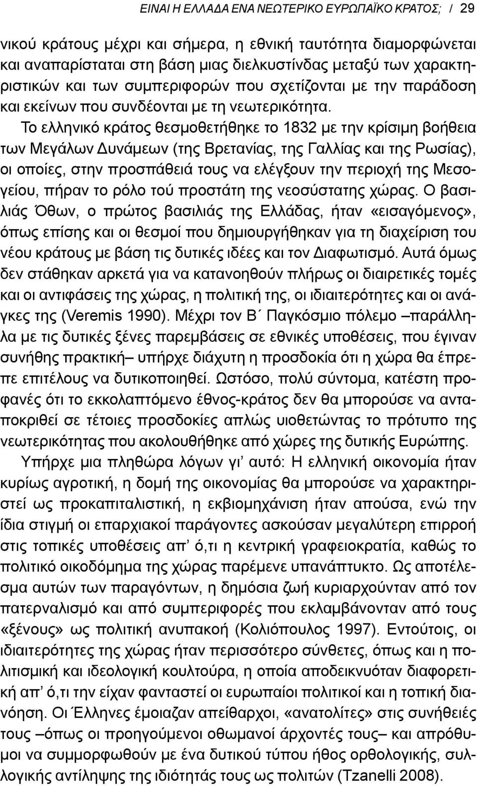 Το ελληνικό κράτος θεσμοθετήθηκε το 1832 με την κρίσιμη βοήθεια των Μεγάλων Δυνάμεων (της Βρετανίας, της Γαλλίας και της Ρωσίας), οι οποίες, στην προσπάθειά τους να ελέγξουν την περιοχή της