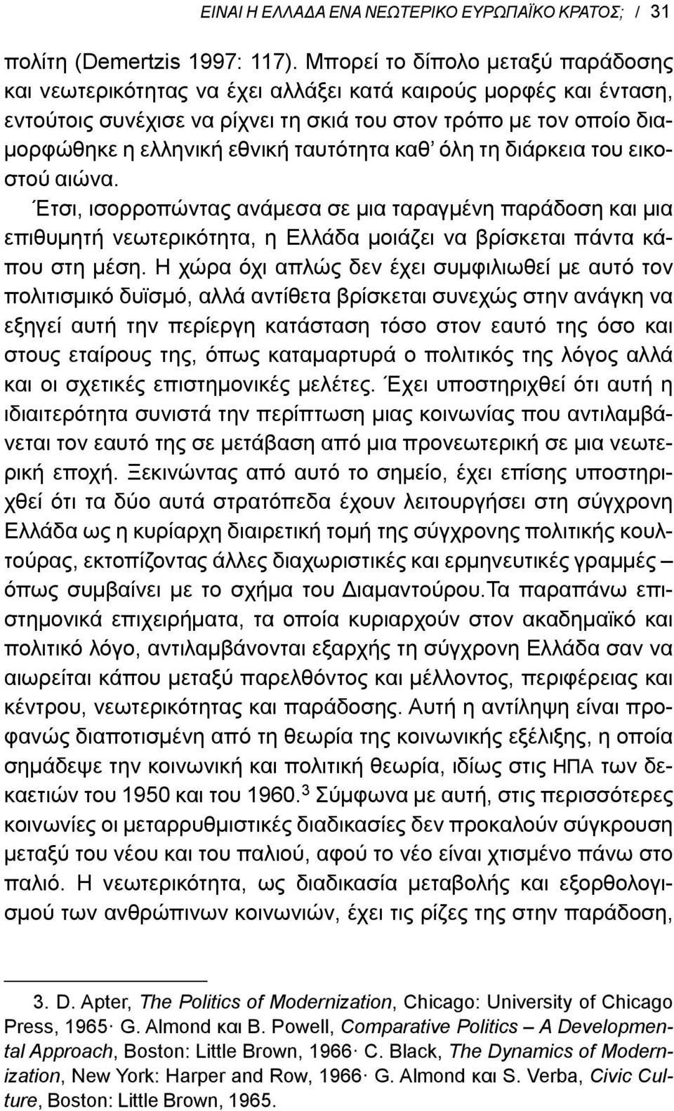 ταυτότητα καθ όλη τη διάρκεια του εικοστού αιώνα. Έτσι, ισορροπώντας ανάμεσα σε μια ταραγμένη παράδοση και μια επιθυμητή νεωτερικότητα, η Ελλάδα μοιάζει να βρίσκεται πάντα κάπου στη μέση.