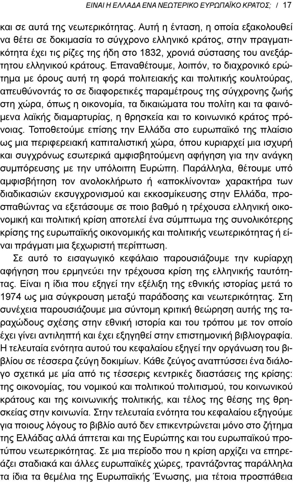 Επαναθέτουμε, λοιπόν, το διαχρονικό ερώτημα με όρους αυτή τη φορά πολιτειακής και πολιτικής κουλτούρας, απευθύνοντάς το σε διαφορετικές παραμέτρους της σύγχρονης ζωής στη χώρα, όπως η οικονομία, τα