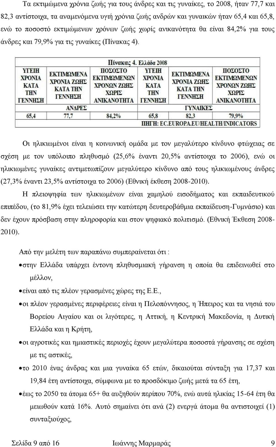 Οι ηλικιωμένοι είναι η κοινωνική ομάδα με τον μεγαλύτερο κίνδυνο φτώχειας σε σχέση με τον υπόλοιπο πληθυσμό (25,6% έναντι 20,5% αντίστοιχα το 2006), ενώ οι ηλικιωμένες γυναίκες αντιμετωπίζουν