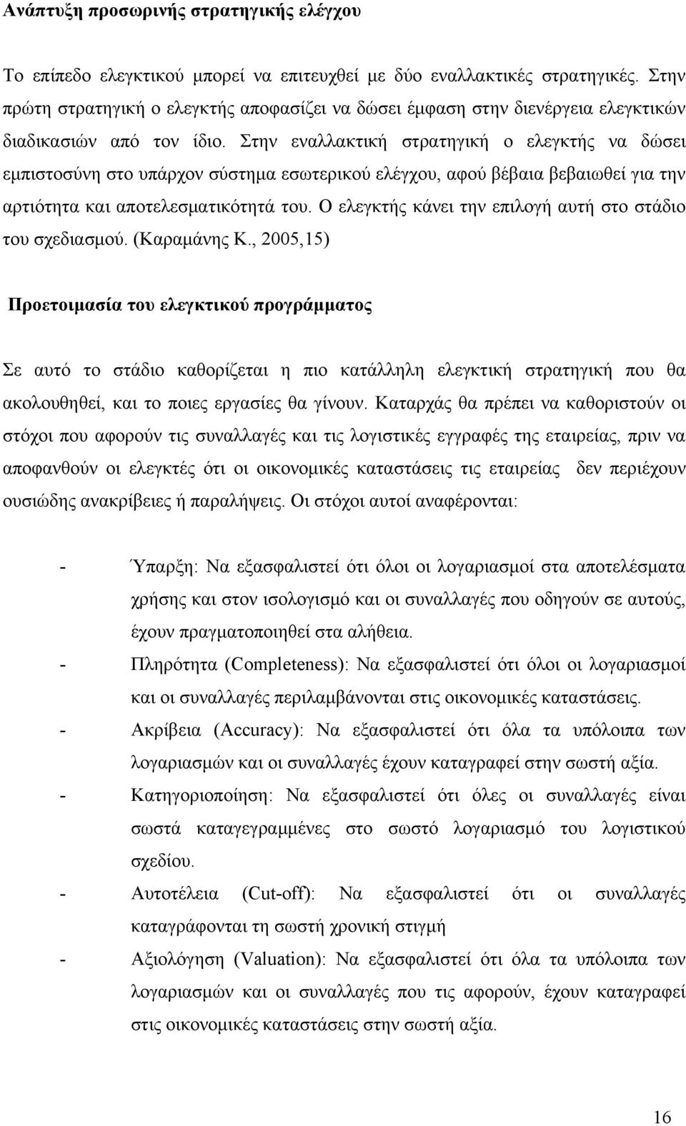 Στην εναλλακτική στρατηγική ο ελεγκτής να δώσει εμπιστοσύνη στο υπάρχον σύστημα εσωτερικού ελέγχου, αφού βέβαια βεβαιωθεί για την αρτιότητα και αποτελεσματικότητά του.