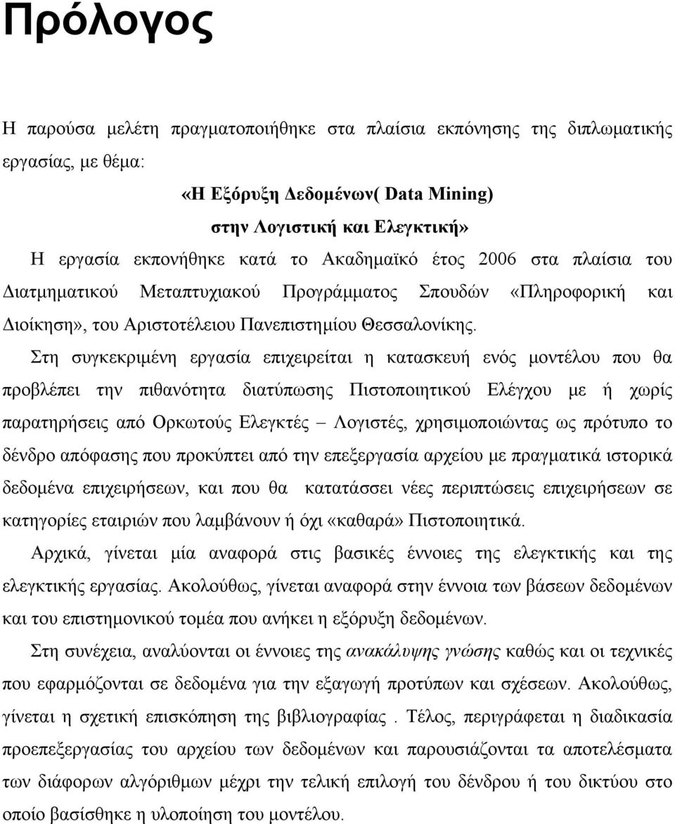 Στη συγκεκριμένη εργασία επιχειρείται η κατασκευή ενός μοντέλου που θα προβλέπει την πιθανότητα διατύπωσης Πιστοποιητικού Ελέγχου με ή χωρίς παρατηρήσεις από Ορκωτούς Ελεγκτές Λογιστές,