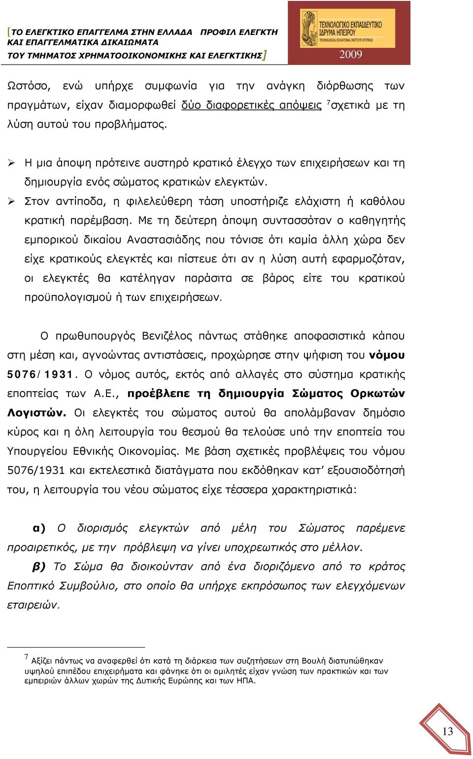 Με τη δεύτερη άποψη συντασσόταν ο καθηγητής εμπορικού δικαίου Αναστασιάδης που τόνισε ότι καμία άλλη χώρα δεν είχε κρατικούς ελεγκτές και πίστευε ότι αν η λύση αυτή εφαρμοζόταν, οι ελεγκτές θα