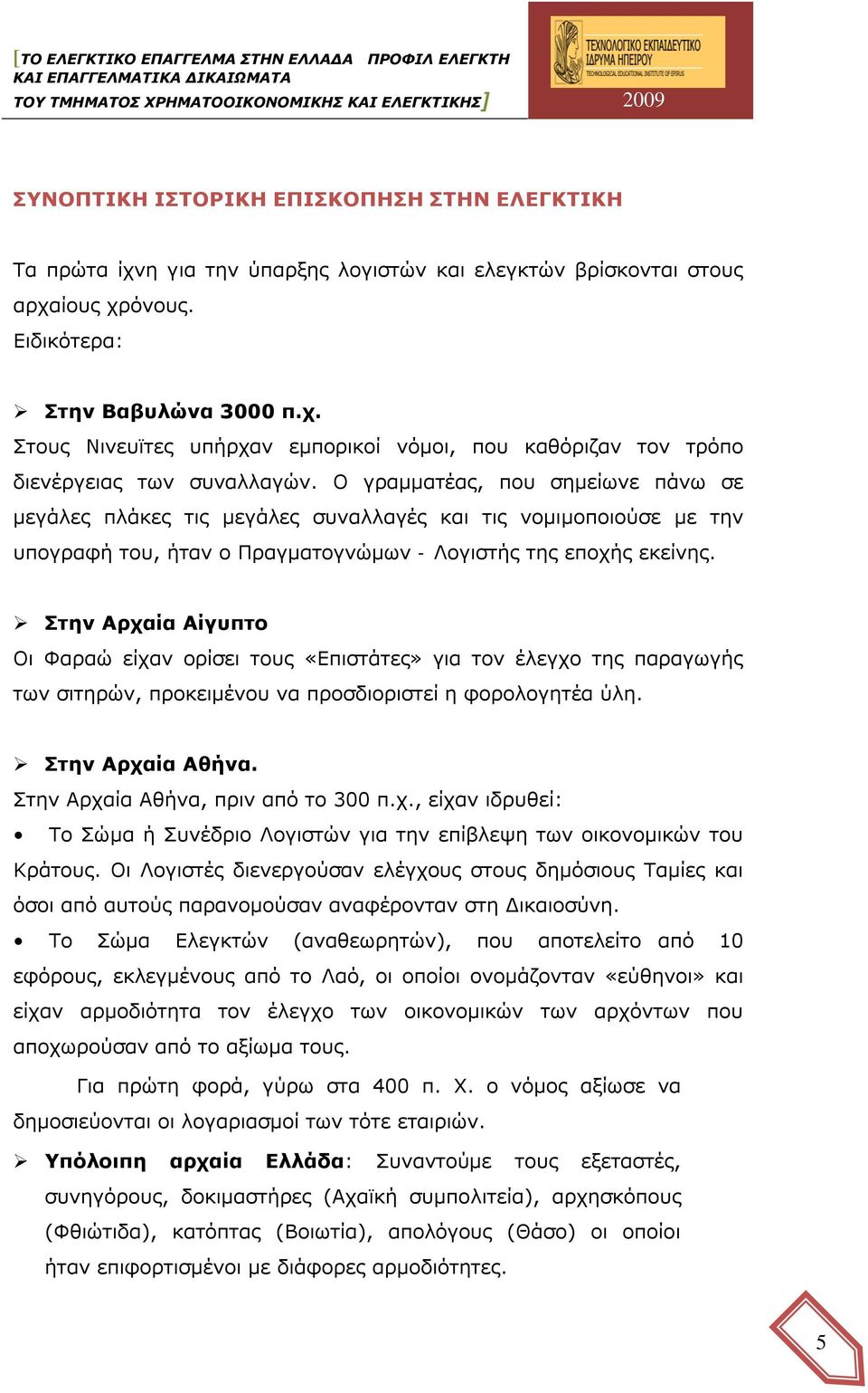 Στην Αρχαία Αίγυπτο Οι Φαραώ είχαν ορίσει τους «Επιστάτες» για τον έλεγχο της παραγωγής των σιτηρών, προκειμένου να προσδιοριστεί η φορολογητέα ύλη. Στην Αρχαία Αθήνα.