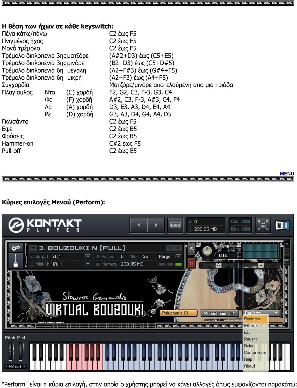 Πλαγίαυλος Ντο (C) χορδή F2, G2, C3, F-3, G3, C4 Φα (F) χορδή A#2, C3, F-3, A#3, C4, F4 Λα (A) χορδή D3, E3, A3, D4, E4, A4 Ρε (D) χορδή G3, A3, D4, G4, A4, D5 Γκλισάντο C2 έως F5 Εφέ C2