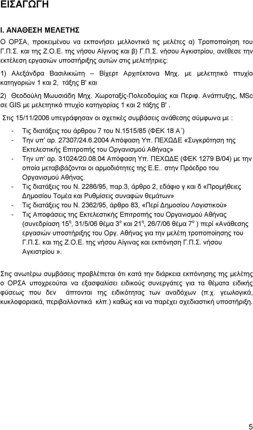 Στις 15/11/2006 υπεγράφησαν οι σχετικές συμβάσεις ανάθεσης σύμφωνα με : - Τις διατάξεις του άρθρου 7 του Ν.1515/85 (ΦΕΚ 18 Α ) - Την υπ αρ. 27307/24.6.2004 Απόφαση Υπ.