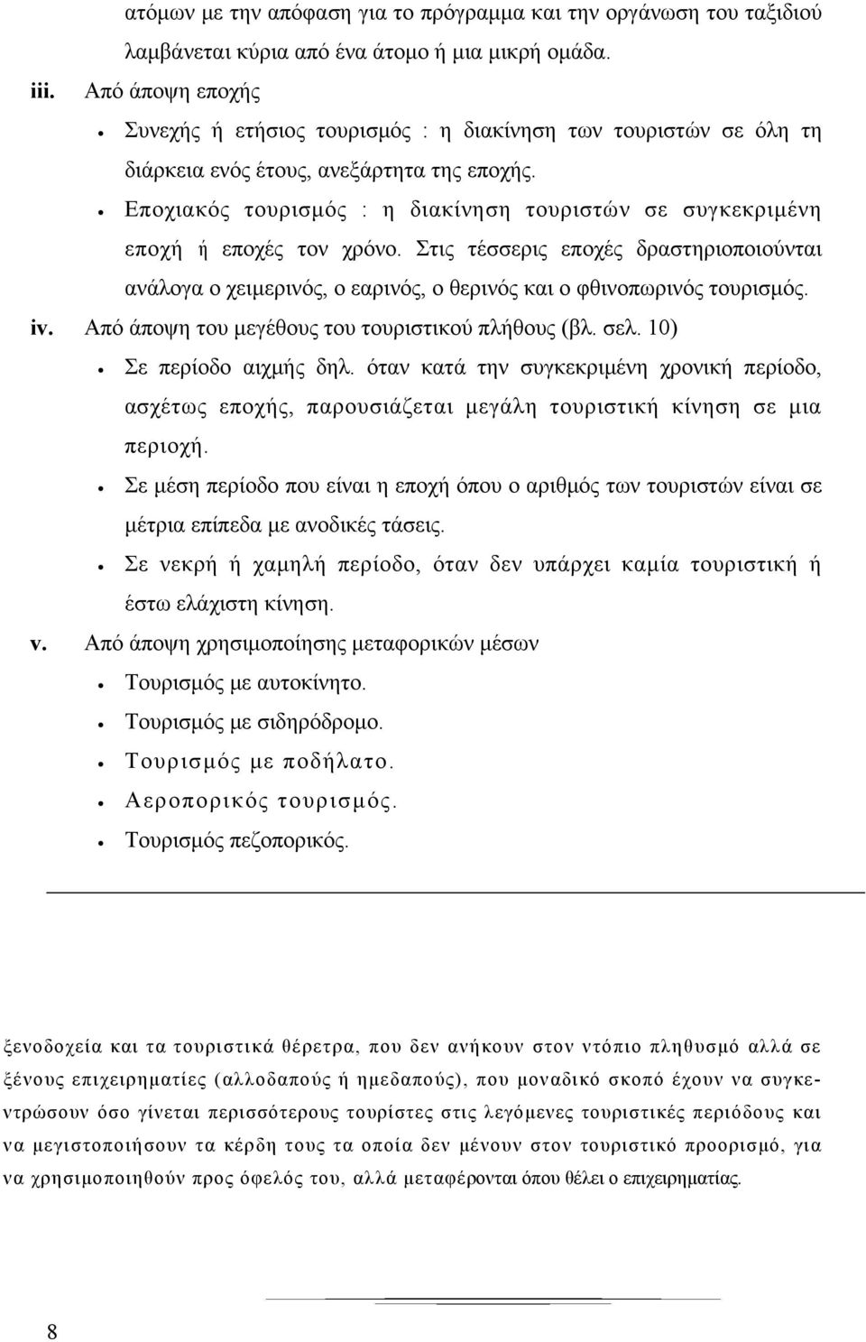 Εποχιακός τουρισμός : η διακίνηση τουριστών σε συγκεκριμένη εποχή ή εποχές τον χρόνο. Στις τέσσερις εποχές δραστηριοποιούνται ανάλογα ο χειμερινός, ο εαρινός, ο θερινός και ο φθινοπωρινός τουρισμός.