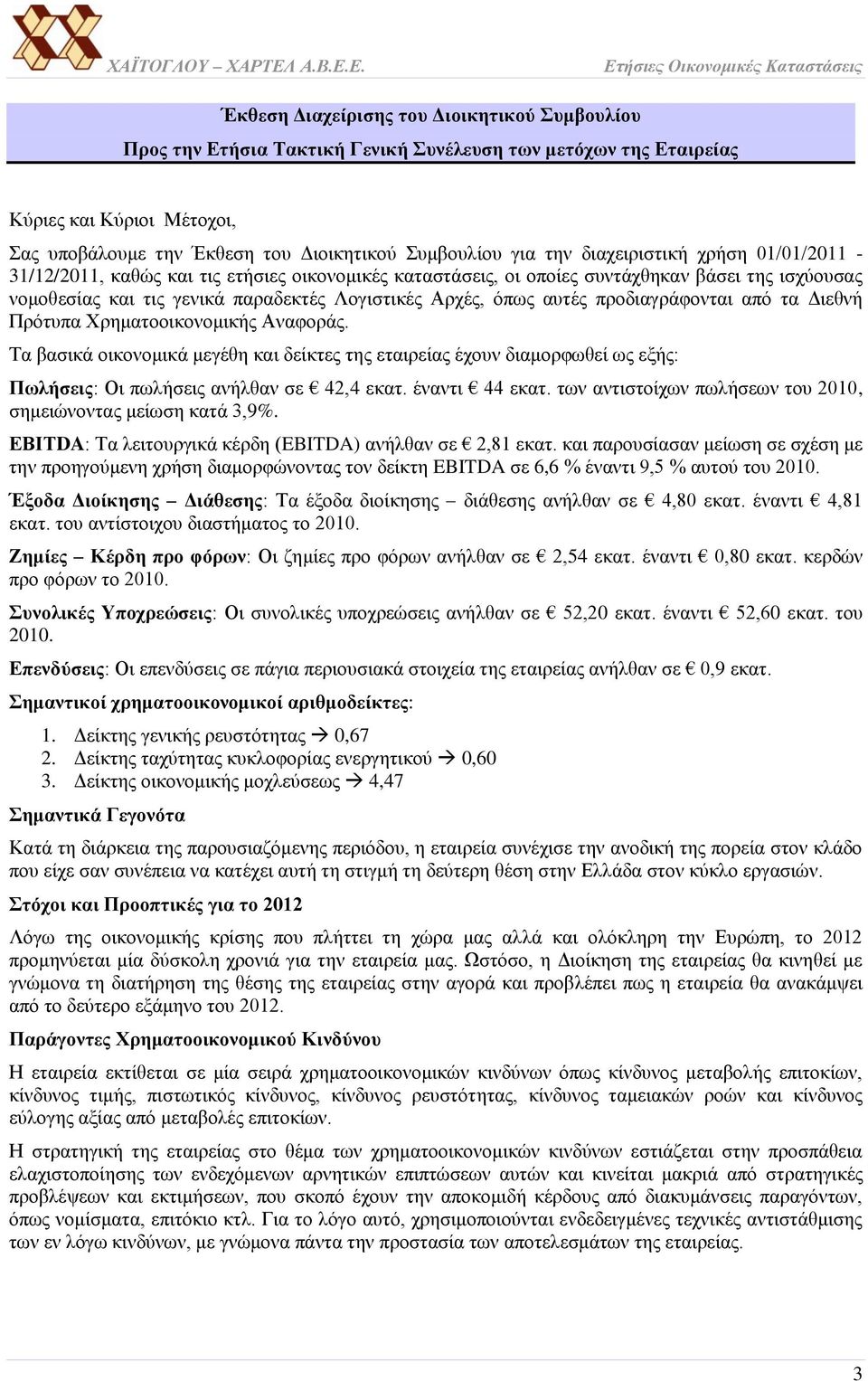 αυτές προδιαγράφονται από τα Διεθνή Πρότυπα Χρηματοοικονομικής Αναφοράς. Τα βασικά οικονομικά μεγέθη και δείκτες της εταιρείας έχουν διαμορφωθεί ως εξής: Πωλήσεις: Οι πωλήσεις ανήλθαν σε 42,4 εκατ.