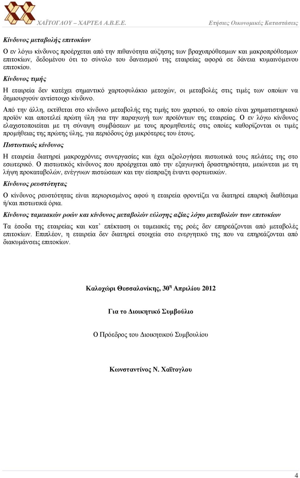 Από την άλλη, εκτίθεται στο κίνδυνο μεταβολής της τιμής του χαρτιού, το οποίο είναι χρηματιστηριακό προϊόν και αποτελεί πρώτη ύλη για την παραγωγή των προϊόντων της εταιρείας.