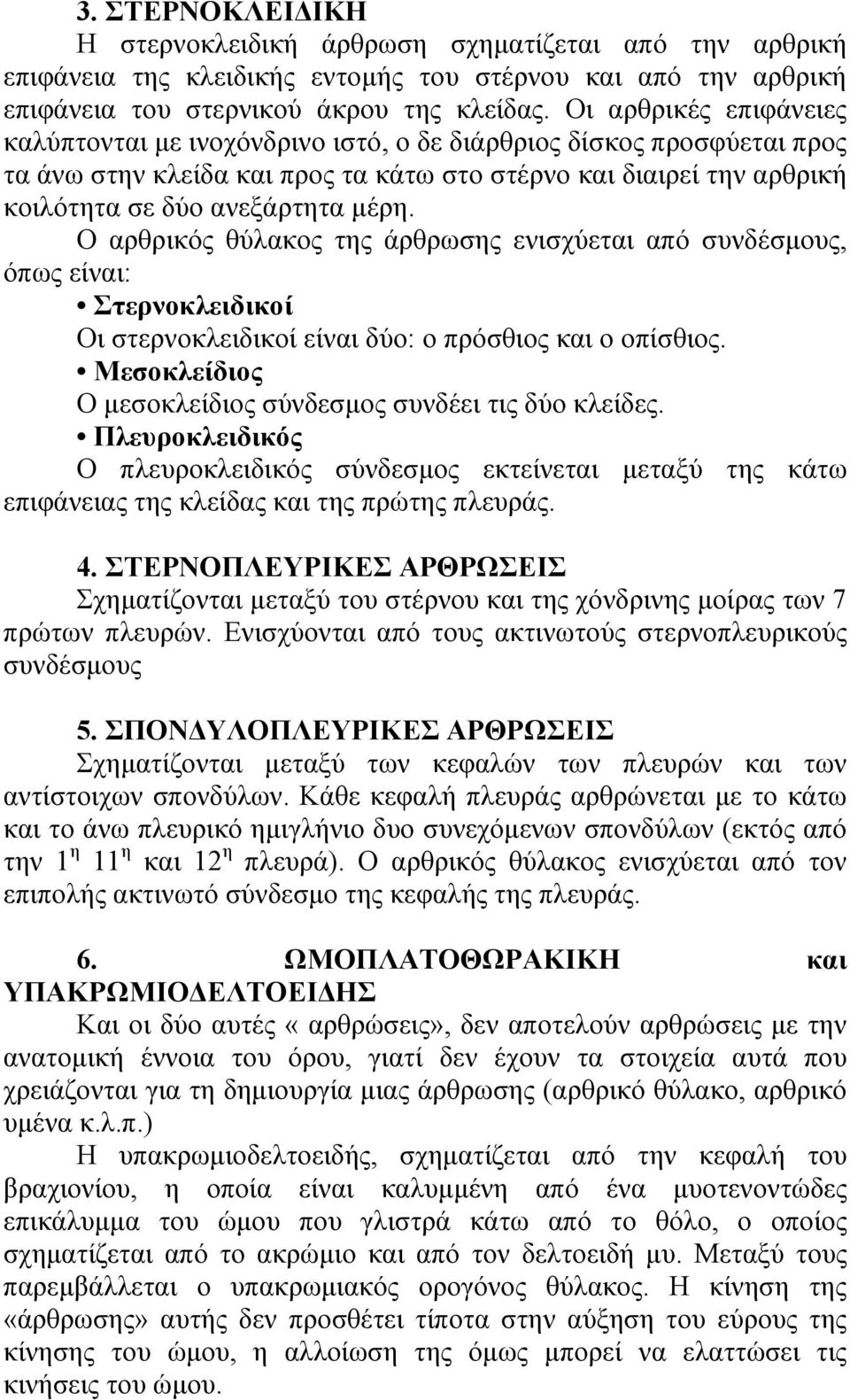 Ο αρθρικός θύλακος της άρθρωσης ενισχύεται από συνδέσµους, όπως είναι: Στερνοκλειδικοί Οι στερνοκλειδικοί είναι δύο: ο πρόσθιος και ο οπίσθιος.