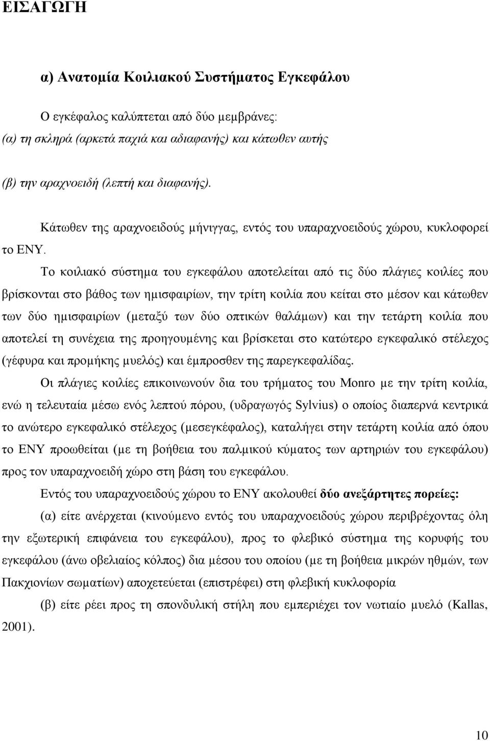 Το κοιλιακό σύστηµα του εγκεφάλου αποτελείται από τις δύο πλάγιες κοιλίες που βρίσκονται στο βάθος των ηµισφαιρίων, την τρίτη κοιλία που κείται στο µέσον και κάτωθεν των δύο ηµισφαιρίων (µεταξύ των