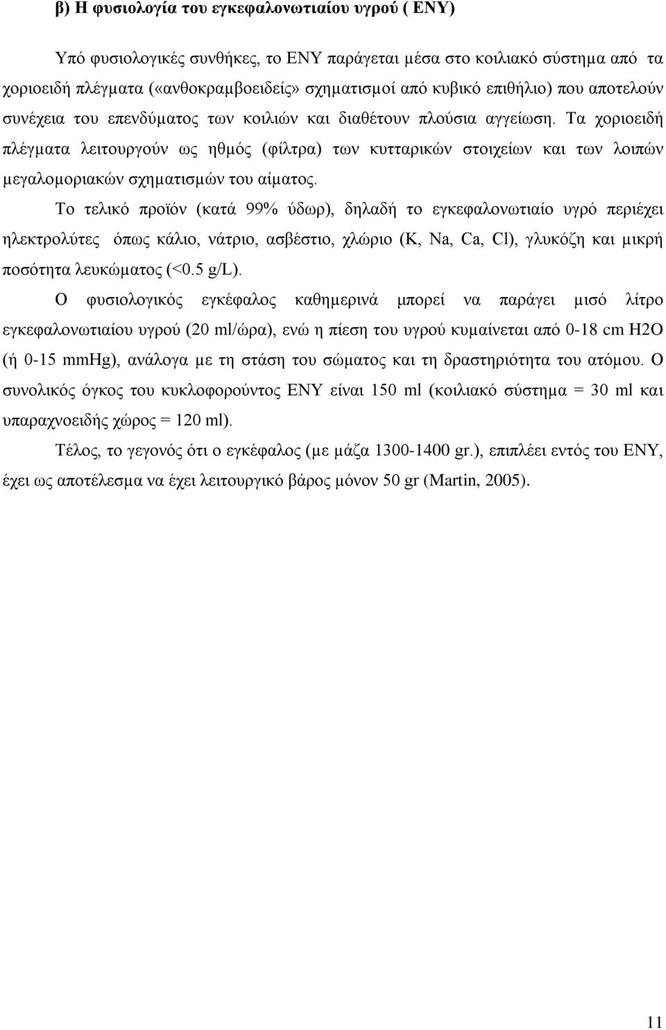 Τα χοριοειδή πλέγµατα λειτουργούν ως ηθµός (φίλτρα) των κυτταρικών στοιχείων και των λοιπών µεγαλοµοριακών σχηµατισµών του αίµατος.