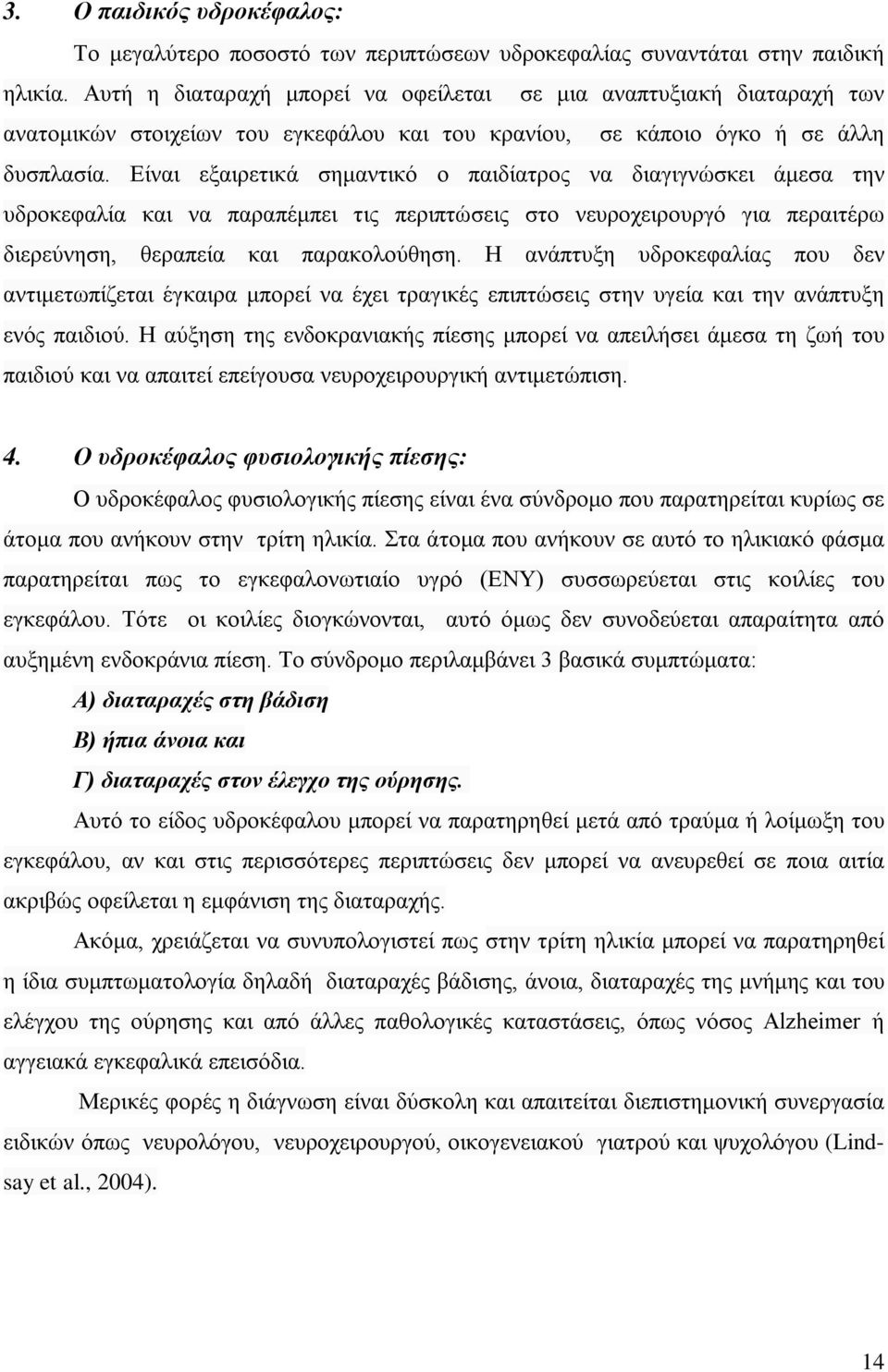 Είναι εξαιρετικά σημαντικό ο παιδίατρος να διαγιγνώσκει άμεσα την υδροκεφαλία και να παραπέμπει τις περιπτώσεις στο νευροχειρουργό για περαιτέρω διερεύνηση, θεραπεία και παρακολούθηση.