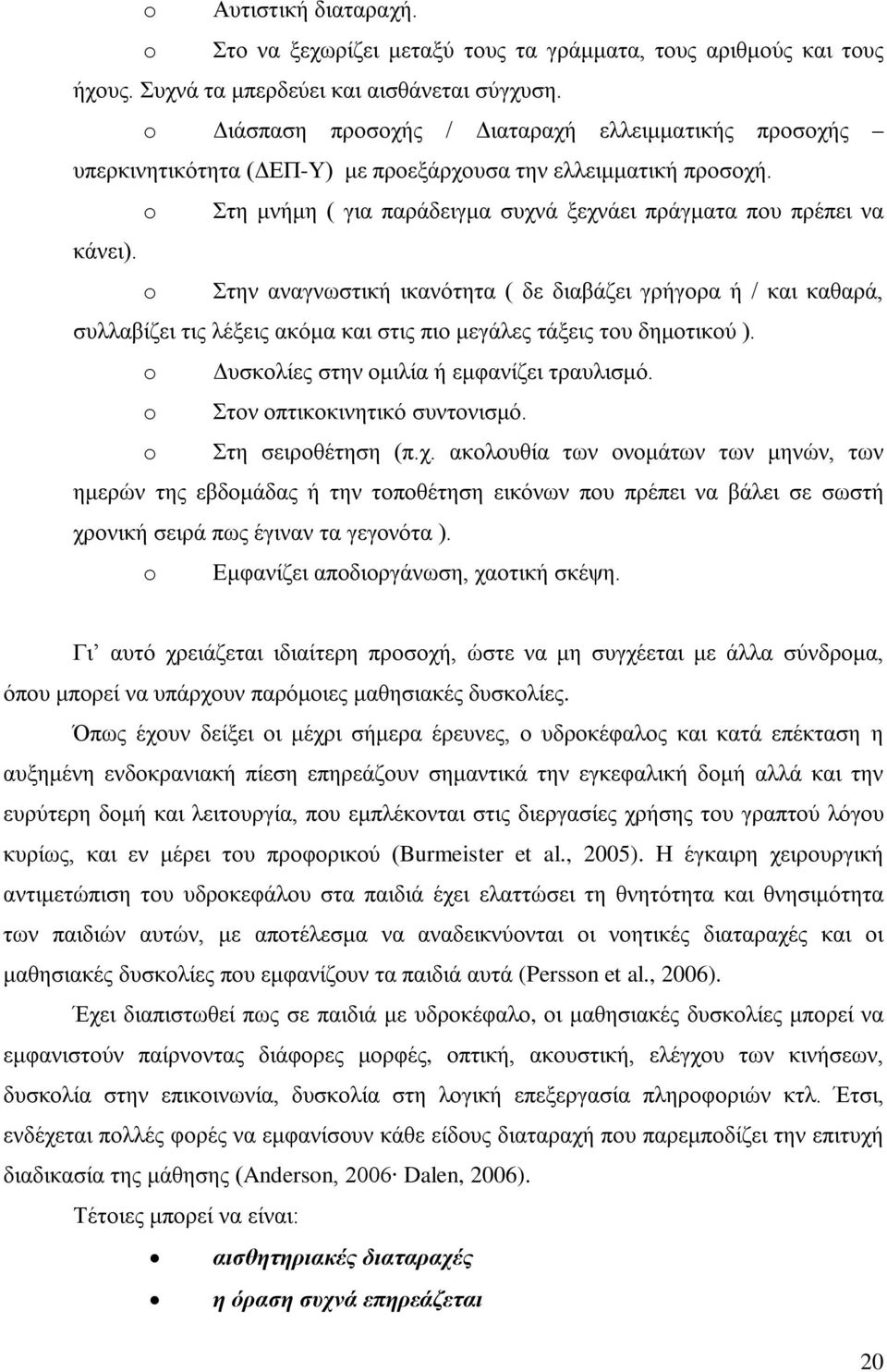 o Στην αναγνωστική ικανότητα ( δε διαβάζει γρήγορα ή / και καθαρά, συλλαβίζει τις λέξεις ακόμα και στις πιο μεγάλες τάξεις του δημοτικού ). o Δυσκολίες στην ομιλία ή εμφανίζει τραυλισμό.