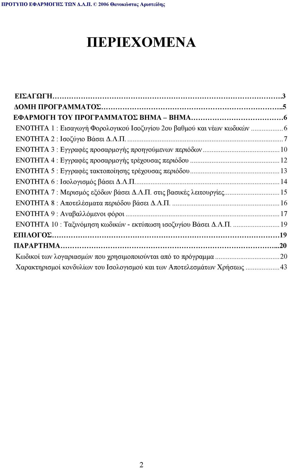 ..15 ΕΝΟΤΗΤΑ 8 : Αποτελέσματα περιόδου βάσει Δ.Λ.Π....16 ΕΝΟΤΗΤΑ 9 : Αναβαλλόμενοι φόροι...17 ΕΝΟΤΗΤΑ 10 : Ταξινόμηση κωδικών - εκτύπωση ισοζυγίου Βάσει Δ.Λ.Π....19 ΕΠΙΛΟΓΟΣ 19 ΠΑΡΑΡΤΗΜΑ.