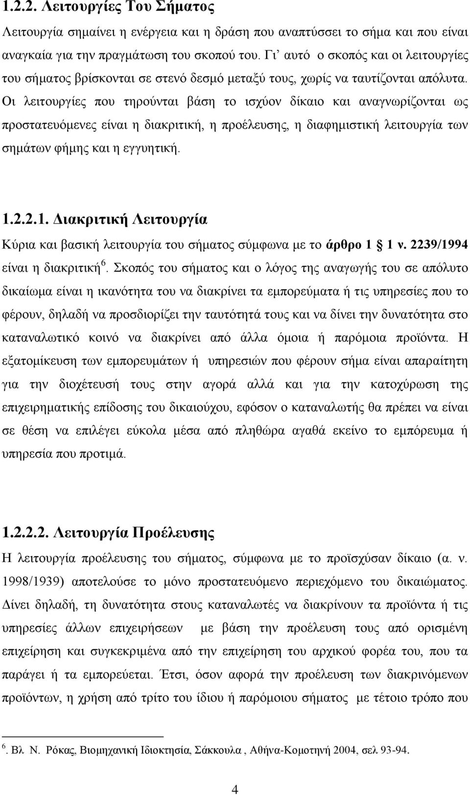 Οι λειτουργίες που τηρούνται βάση το ισχύον δίκαιο και αναγνωρίζονται ως προστατευόμενες είναι η διακριτική, η προέλευσης, η διαφημιστική λειτουργία των σημάτων φήμης και η εγγυητική. 1.