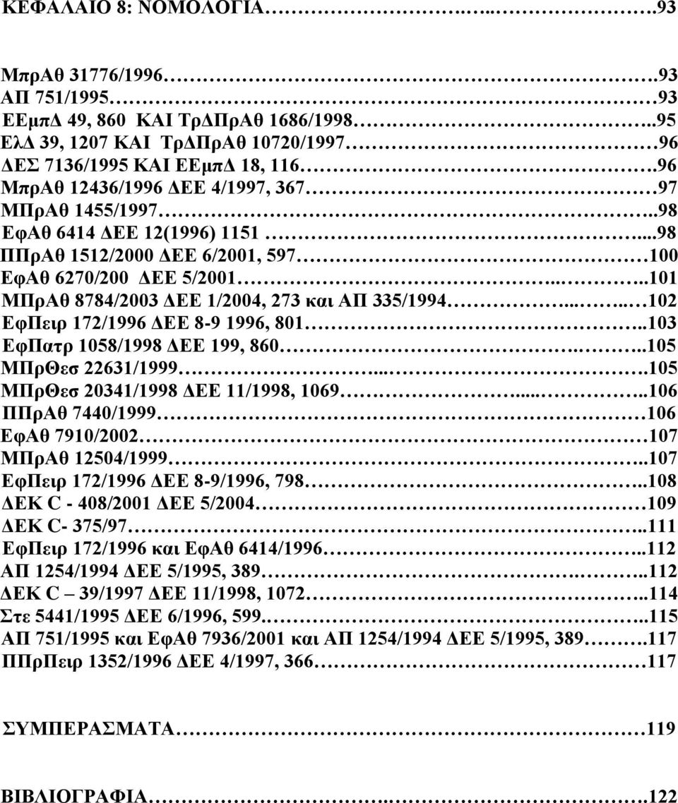 ...101 ΜΠρΑθ 8784/2003 ΔΕΕ 1/2004, 273 και ΑΠ 335/1994..... 102 ΕφΠειρ 172/1996 ΔΕΕ 8-9 1996, 801..103 ΕφΠατρ 1058/1998 ΔΕΕ 199, 860...105 ΜΠρΘεσ 22631/1999....105 ΜΠρΘεσ 20341/1998 ΔΕΕ 11/1998, 1069.